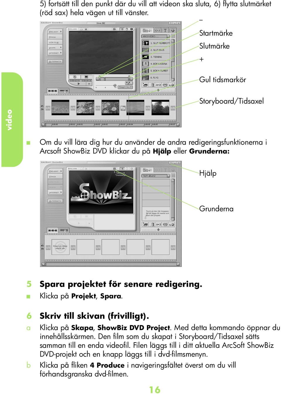 Grunern 5 Spr projektet för senre reigering. Klik på Projekt, Spr. 6 Skriv till skivn (frivilligt). Klik på Skp, ShowBiz DVD Projet. Me ett kommno öppnr u innehållsskärmen.