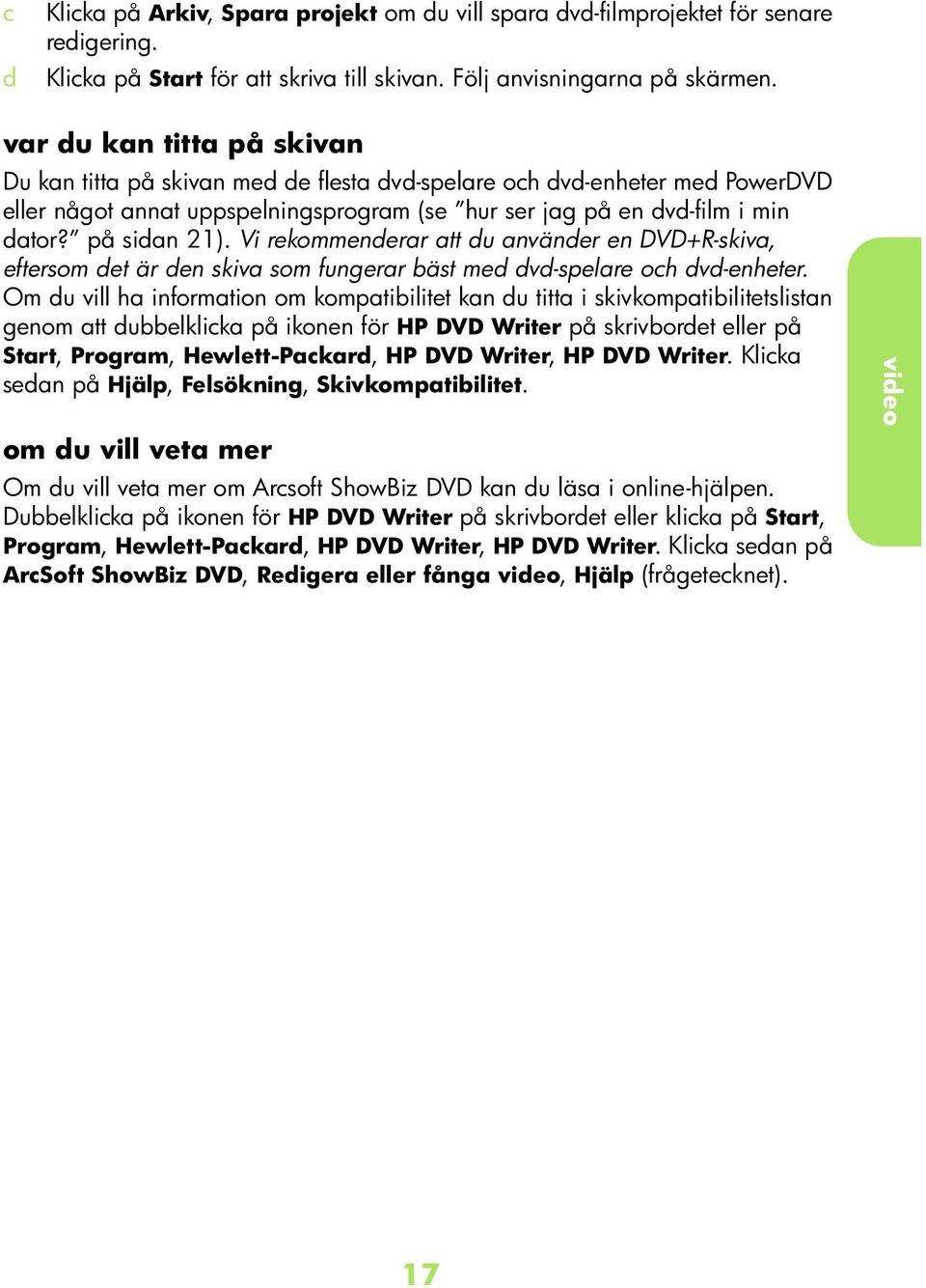Vi rekommenerr tt u nväner en DVD+R-skiv, eftersom et är en skiv som fungerr äst me v-spelre oh v-enheter.