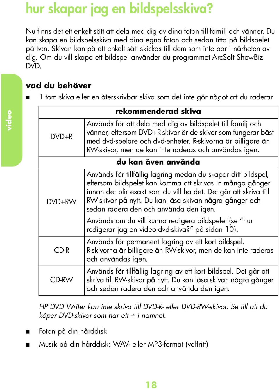 v u ehöver 1 tom skiv eller en återskrivr skiv som et inte gör något tt u rerr DVD+R DVD+RW CD-R CD-RW rekommener skiv Använs för tt el me ig v ilspelet till fmilj oh vänner, eftersom DVD+R-skivor är