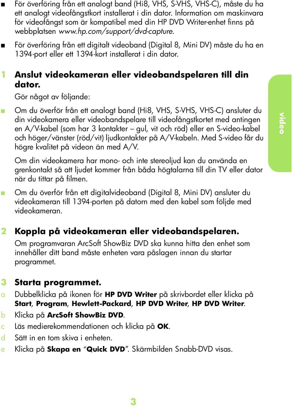 För överföring från ett igitlt n (Digitl 8, Mini DV) måste u h en 1394-port eller ett 1394-kort instllert i in tor. 1 Anslut kmern eller nspelren till in tor.