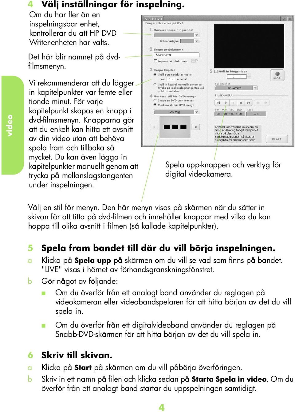 Knpprn gör tt u enkelt kn hitt ett vsnitt v in utn tt ehöv spol frm oh tillk så myket. Du kn även lägg in kpitelpunkter mnuellt genom tt tryk på mellnslgstngenten uner inspelningen.