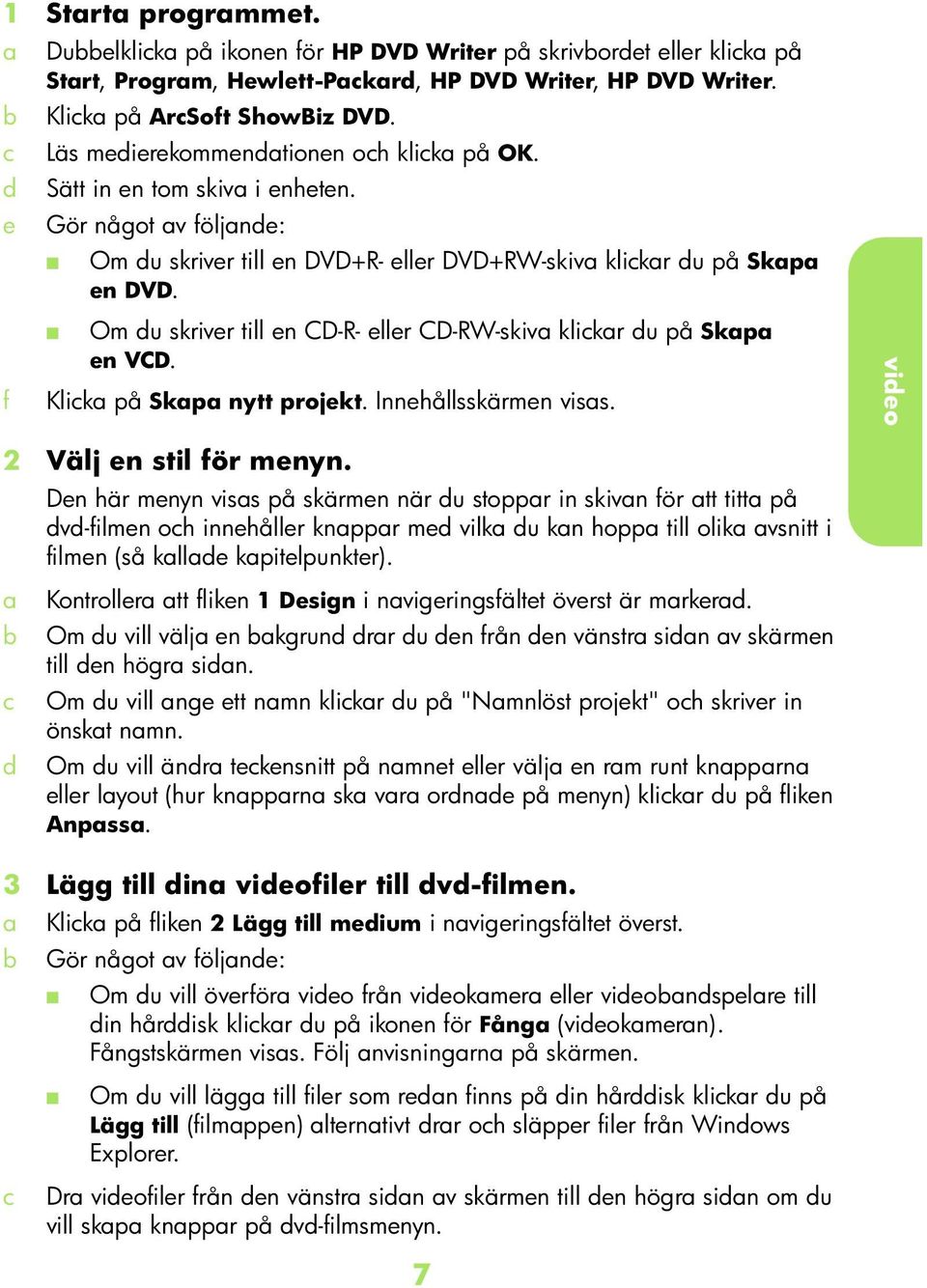 f Om u skriver till en CD-R- eller CD-RW-skiv klikr u på Skp en VCD. Klik på Skp nytt projekt. Innehållsskärmen viss. 2 Välj en stil för menyn.