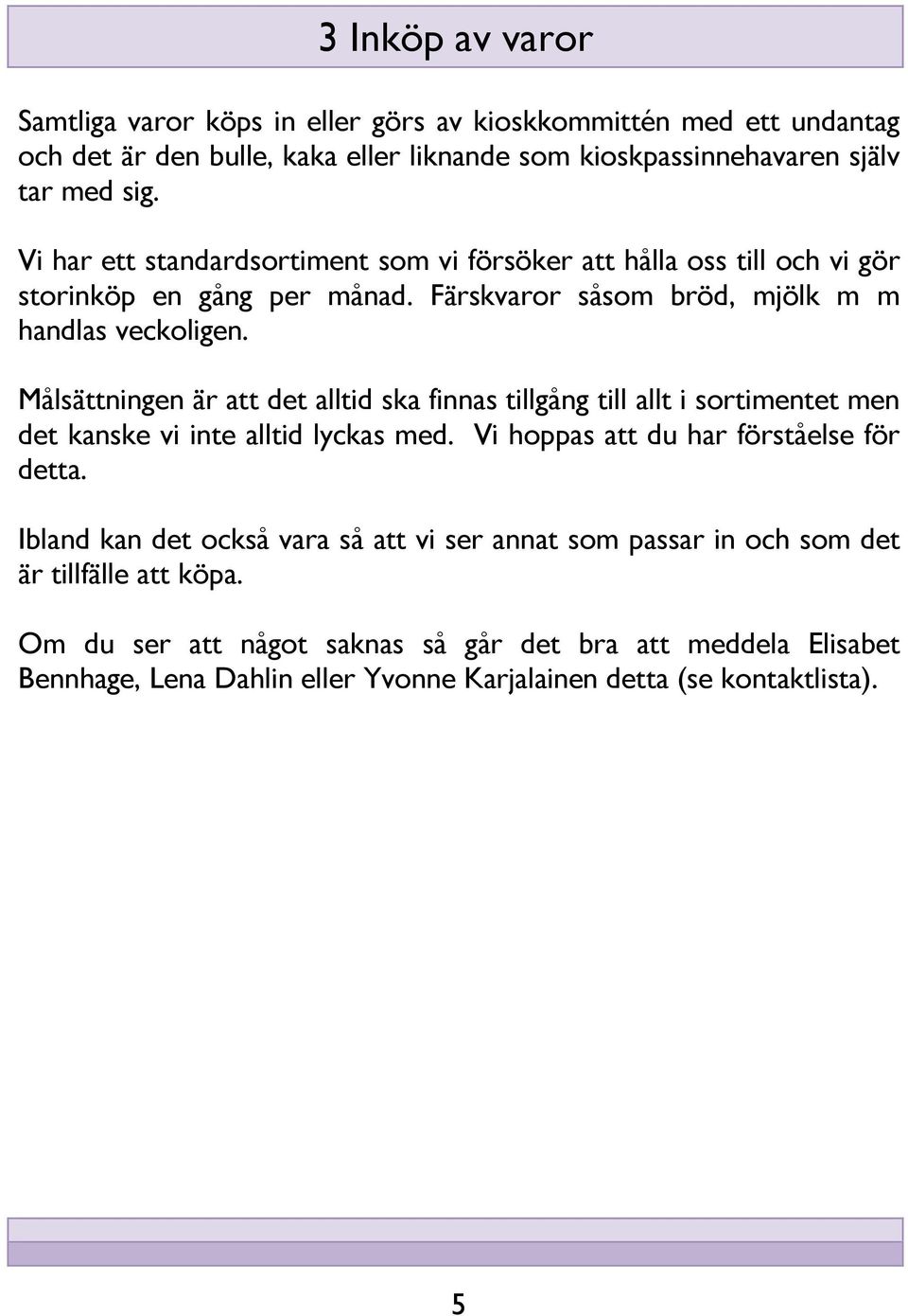 Målsättningen är att det alltid ska finnas tillgång till allt i sortimentet men det kanske vi inte alltid lyckas med. Vi hoppas att du har förståelse för detta.