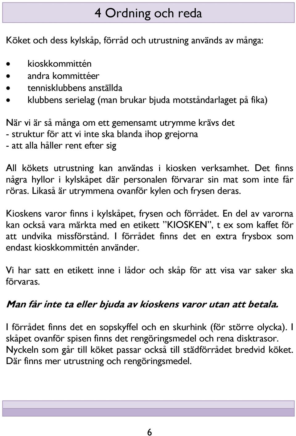 verksamhet. Det finns några hyllor i kylskåpet där personalen förvarar sin mat som inte får röras. Likaså är utrymmena ovanför kylen och frysen deras.