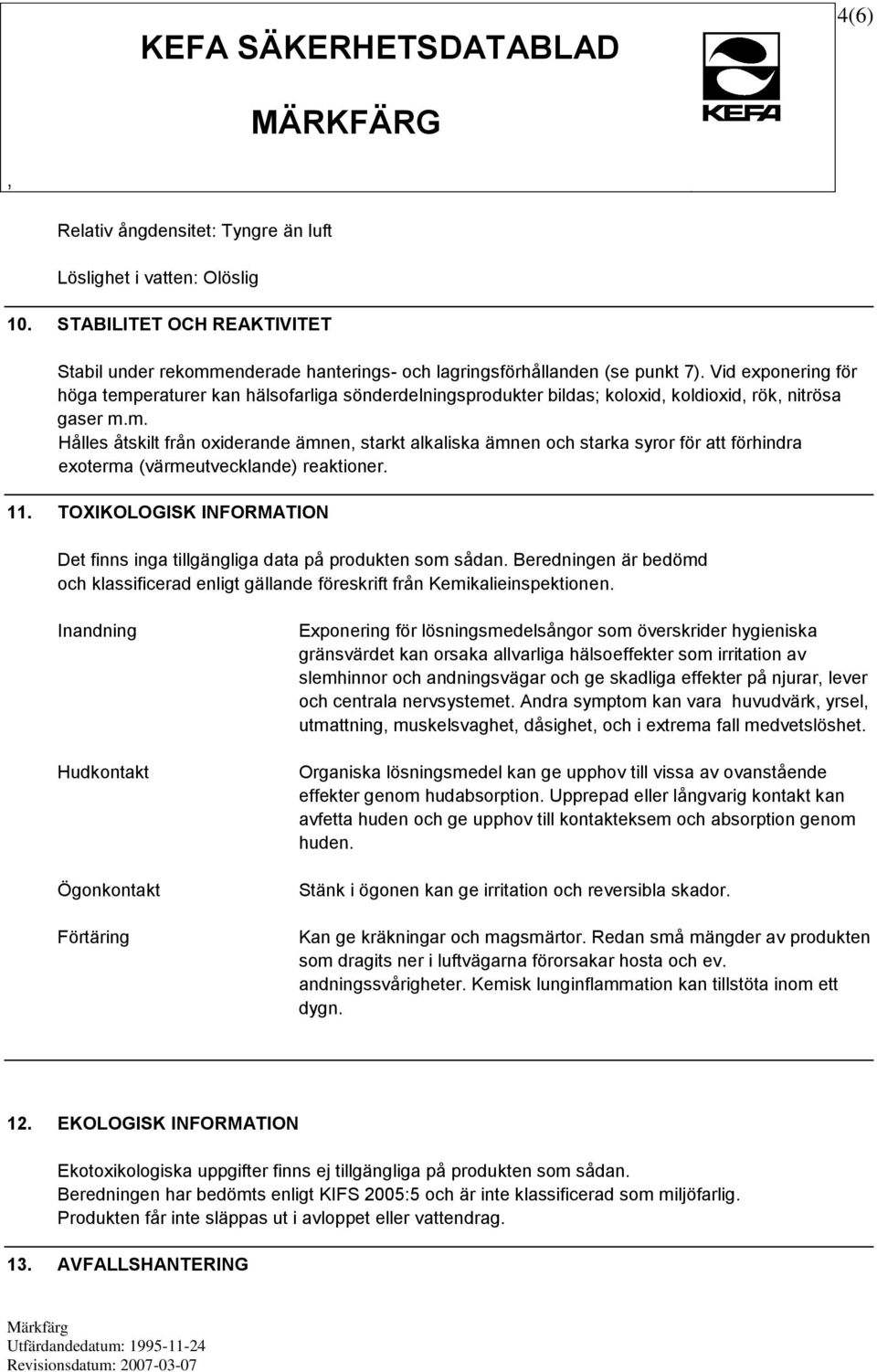 11. TOXIKOLOGISK INFORMATION Det finns inga tillgängliga data på produkten som sådan. Beredningen är bedömd och klassificerad enligt gällande föreskrift från Kemikalieinspektionen.