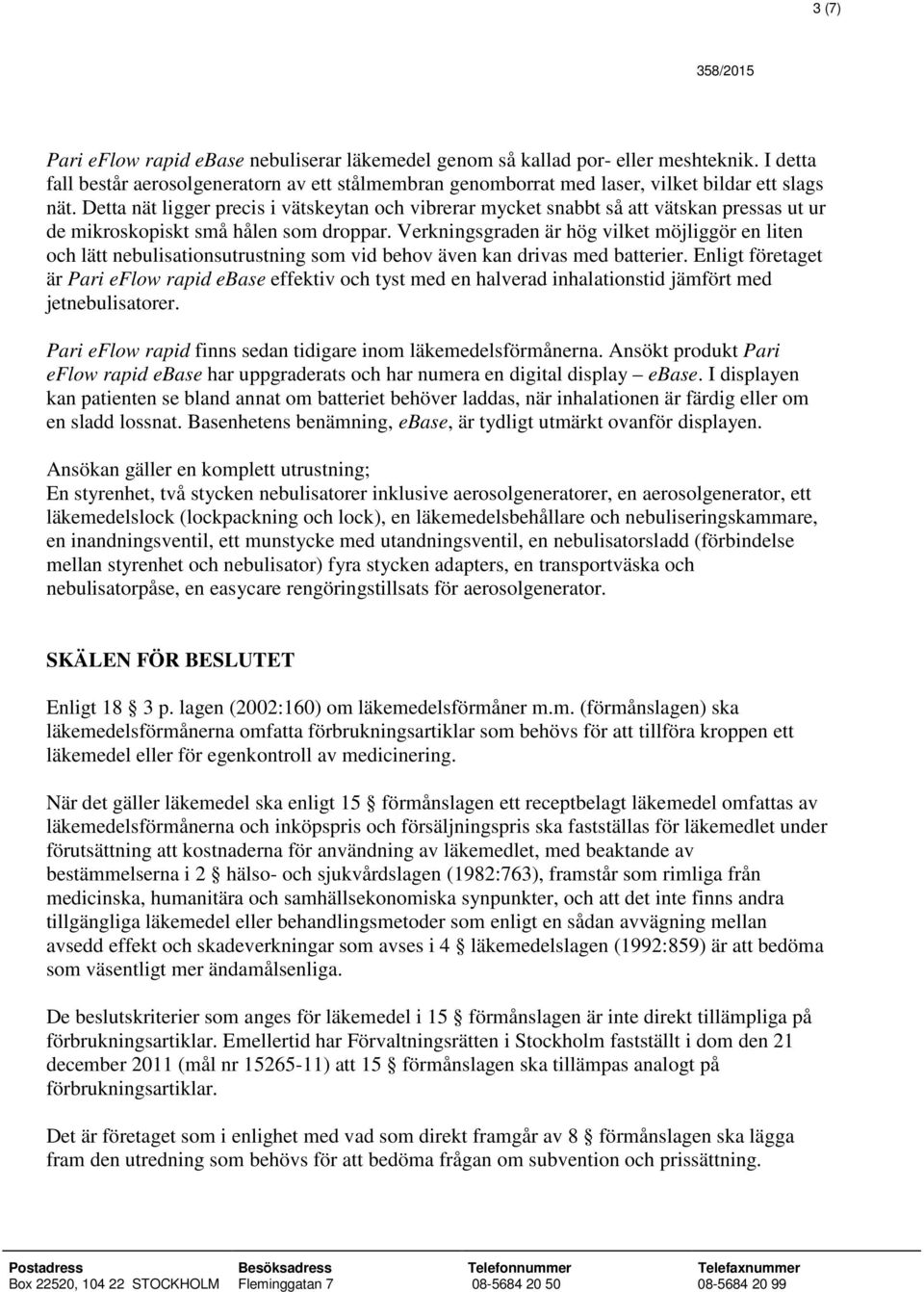 Verkningsgraden är hög vilket möjliggör en liten och lätt nebulisationsutrustning som vid behov även kan drivas med batterier.
