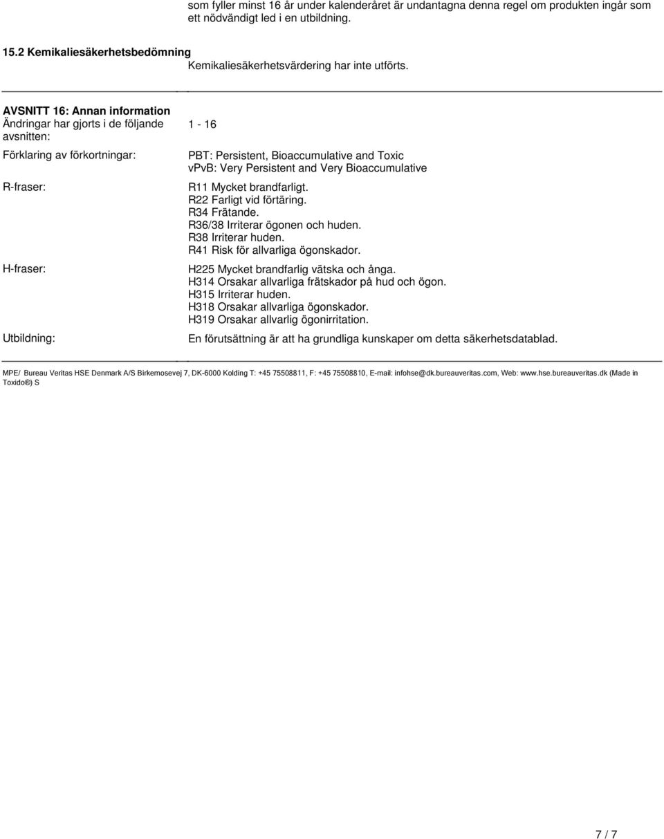 Very Persistent and Very Bioaccumulative R11 Mycket brandfarligt R22 Farligt vid förtäring R34 Frätande R36/38 Irriterar ögonen och huden R38 Irriterar huden R41 Risk för allvarliga ögonskador H225