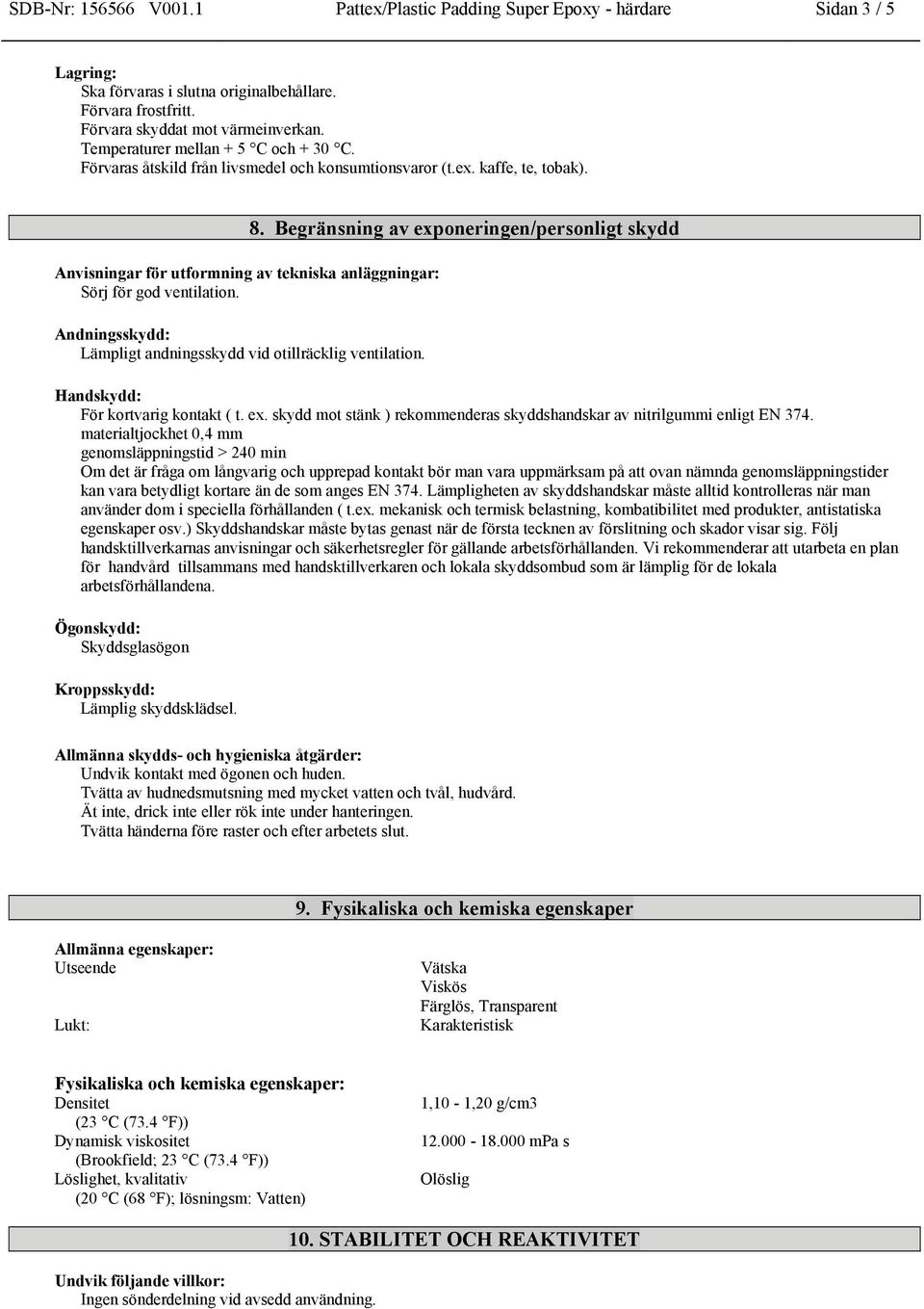 Andningsskydd: Lämpligt andningsskydd vid otillräcklig ventilation. 8. Begränsning av exponeringen/personligt skydd Handskydd: För kortvarig kontakt ( t. ex. skydd mot stänk ) rekommenderas skyddshandskar av nitrilgummi enligt EN 374.