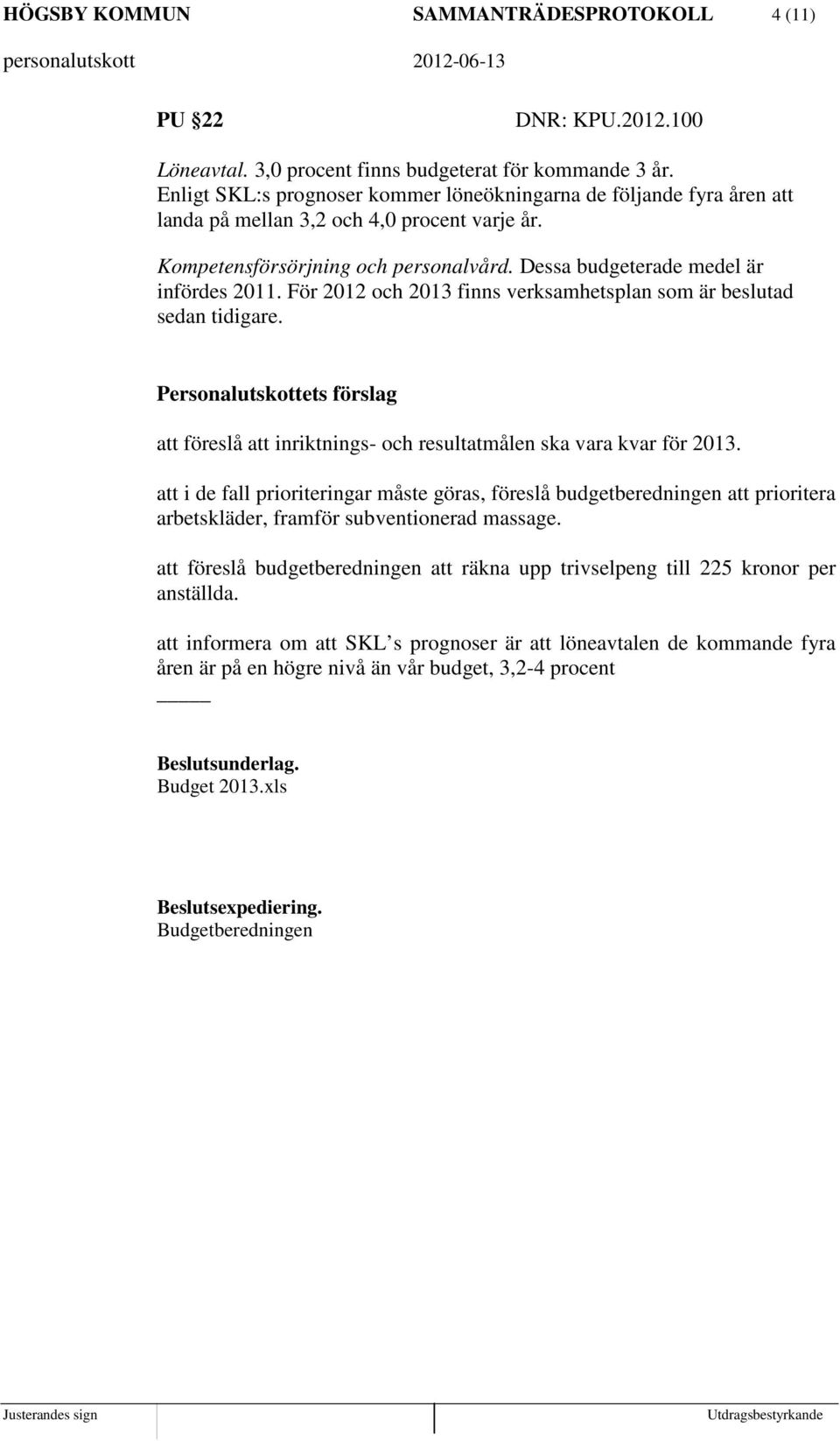 För 2012 och 2013 finns verksamhetsplan som är beslutad sedan tidigare. Personalutskottets förslag att föreslå att inriktnings- och resultatmålen ska vara kvar för 2013.