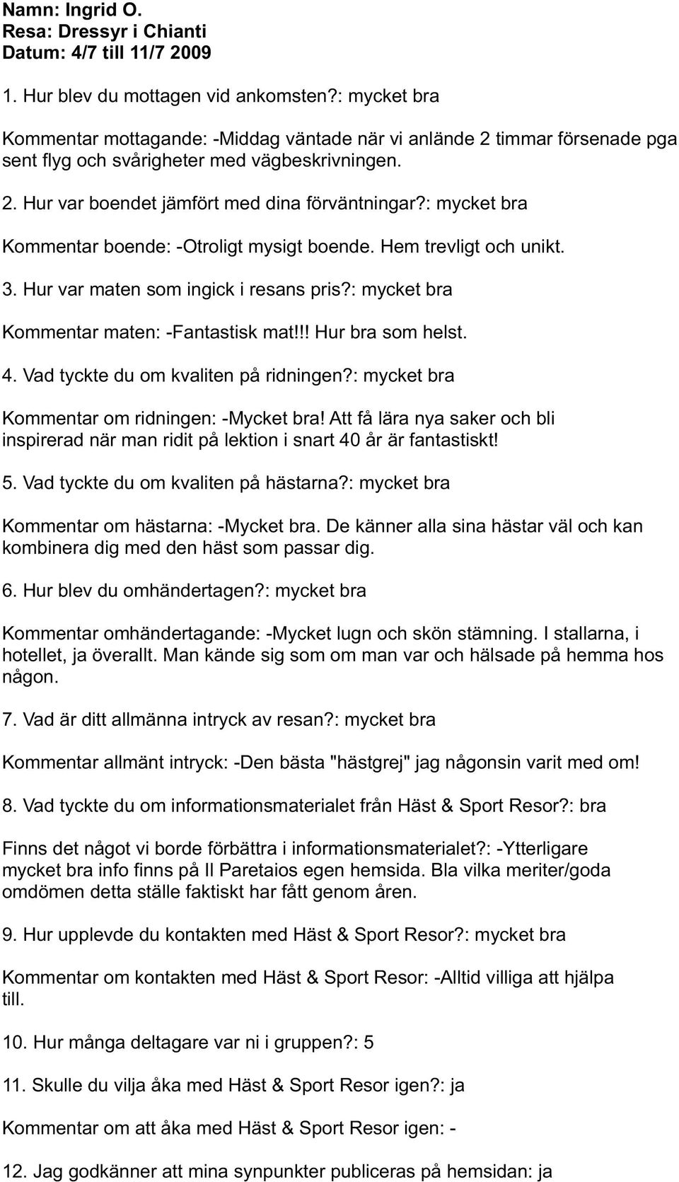 : mycket bra Kommentar boende: -Otroligt mysigt boende. Hem trevligt och unikt. 3. Hur var maten som ingick i resans pris?: mycket bra Kommentar maten: -Fantastisk mat!!! Hur bra som helst. 4.