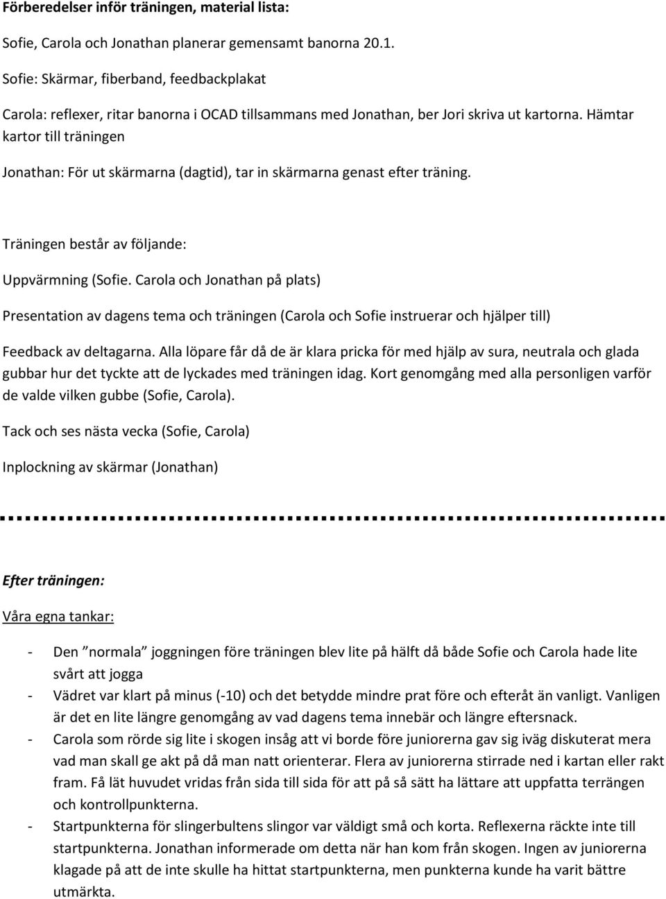 Hämtar kartor till träningen Jonathan: För ut skärmarna (dagtid), tar in skärmarna genast efter träning. Träningen består av följande: Uppvärmning (Sofie.