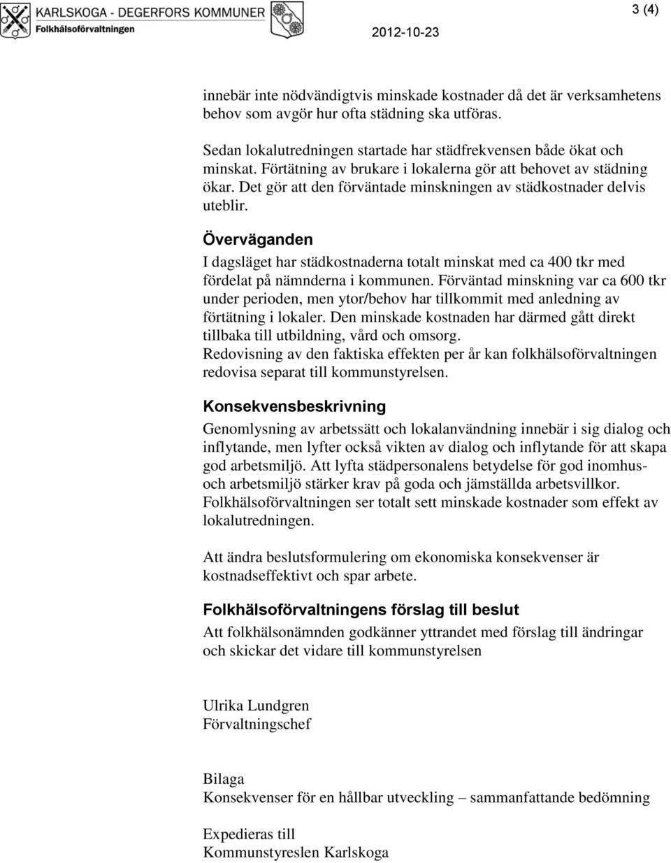Det gör att den förväntade minskningen av städkostnader delvis uteblir. Överväganden I dagsläget har städkostnaderna totalt minskat med ca 400 tkr med fördelat på nämnderna i kommunen.