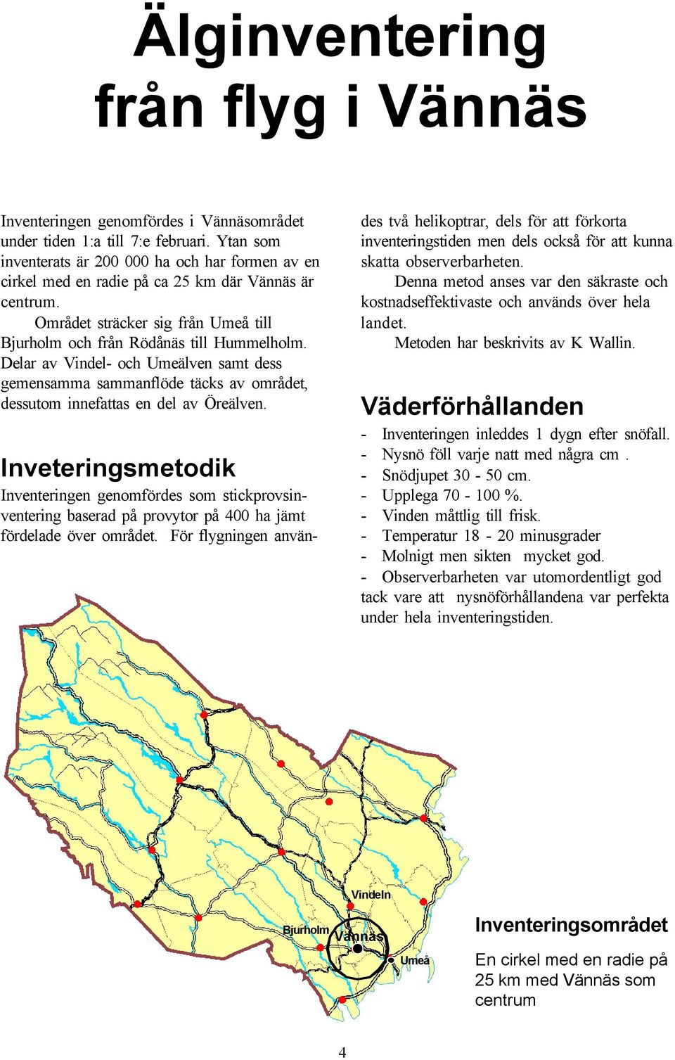 Delar av Vindel- och Umeälven samt dess gemensamma sammanflöde täcks av området, dessutom innefattas en del av Öreälven.