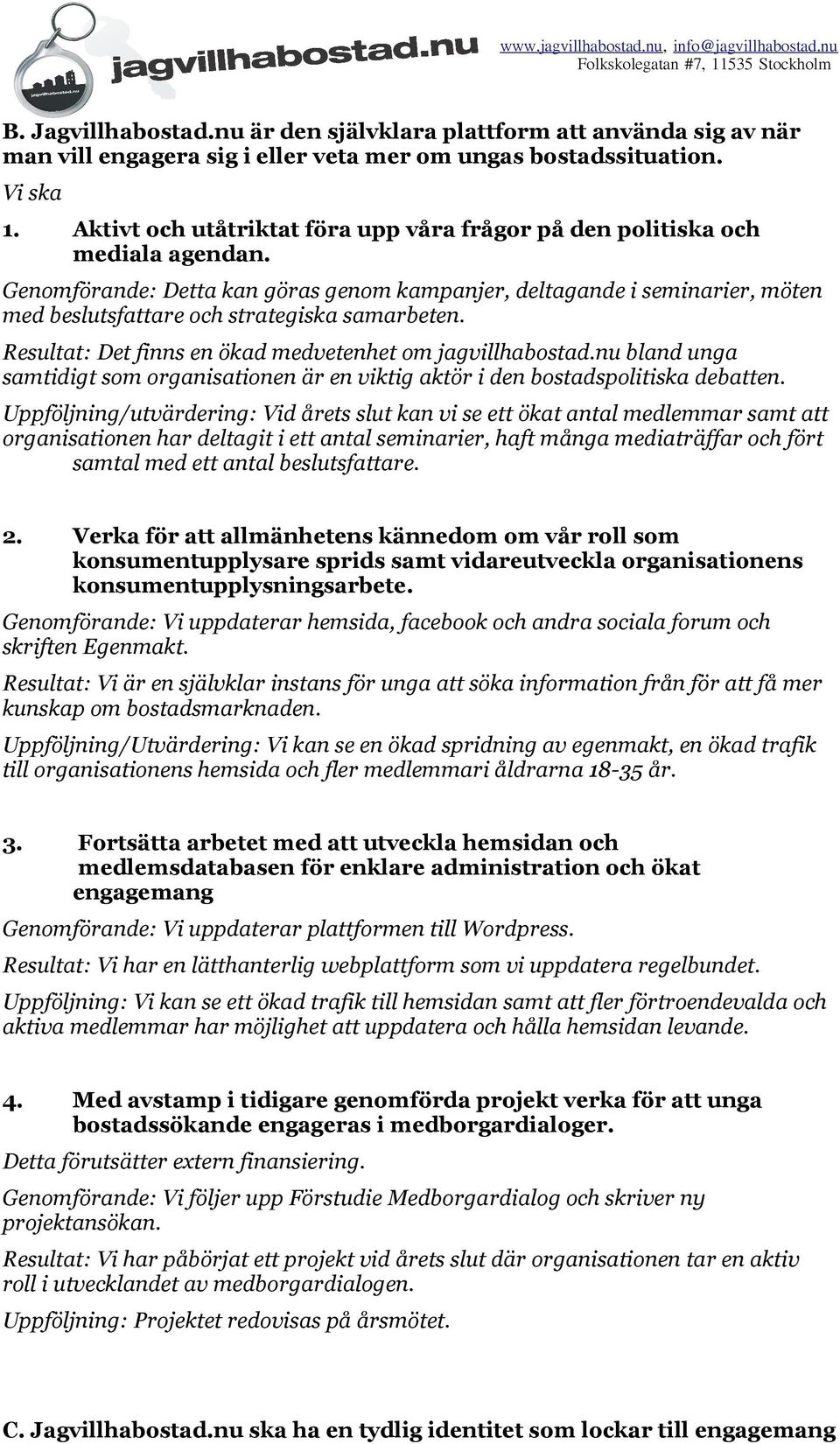 Genomförande: Detta kan göras genom kampanjer, deltagande i seminarier, möten med beslutsfattare och strategiska samarbeten. Resultat: Det finns en ökad medvetenhet om jagvillhabostad.