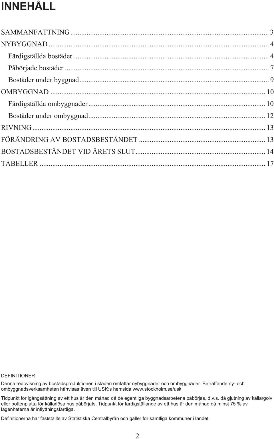 .. 17 DEFINITIONER Denna redovisning av bostadsproduktionen i staden omfattar nybyggnader och ombyggnader. Beträffande ny- och ombyggnadsverksamheten hänvisas även till USK:s hemsida www.stockholm.