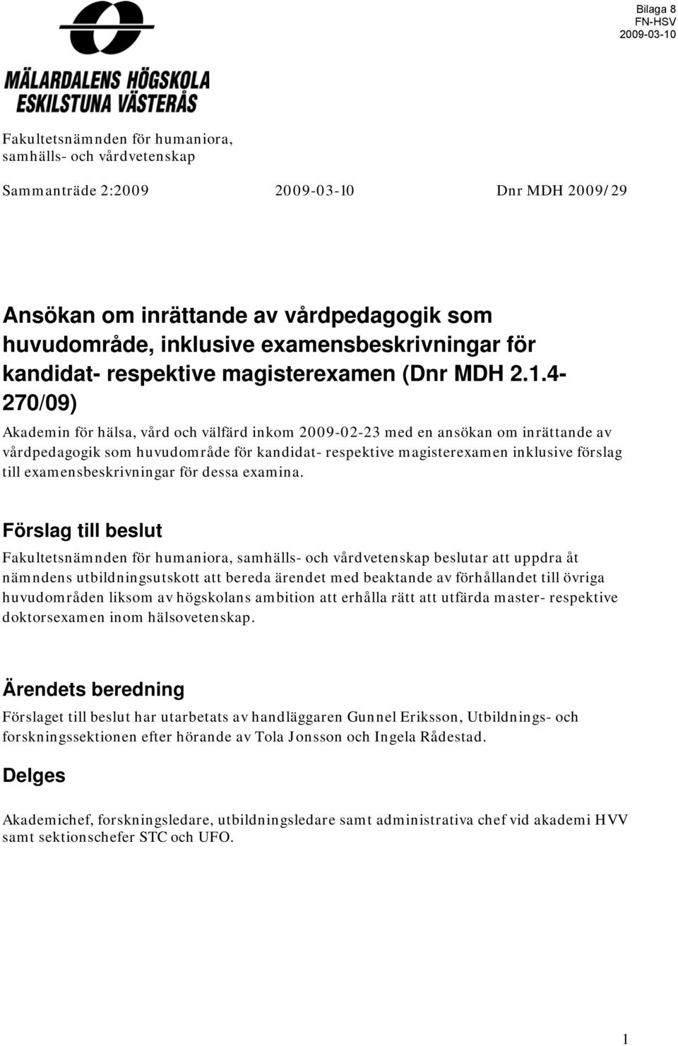 4-270/09) Akademin för hälsa, vård och välfärd inkom 2009-02-23 med en ansökan om inrättande av vårdpedagogik som huvudområde för kandidat- respektive magisterexamen inklusive förslag till