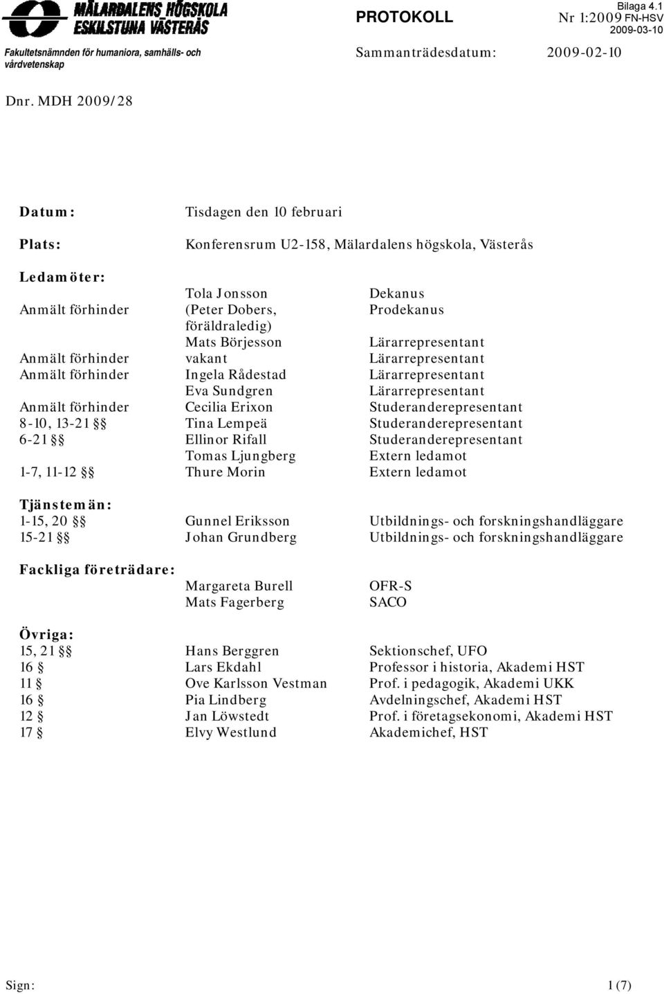 1-7, 11-12 Tjänstemän: 1-15, 20 15-21 Fackliga företrädare: Övriga: 15, 21 16 11 16 12 17 Tola Jonsson (Peter Dobers, föräldraledig) Mats Börjesson vakant Ingela Rådestad Eva Sundgrenn Cecilia Erixon