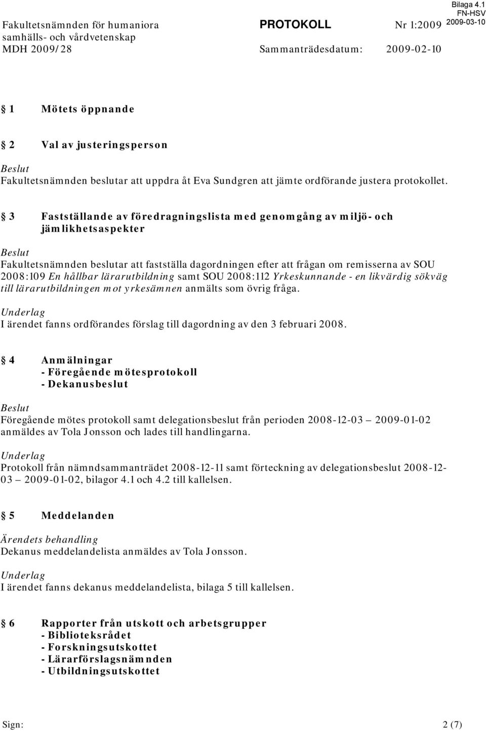 3 Fastställande av föredragningslista med genomgång av miljö- och jämlikhetsaspekter Beslut Fakultetsnämnden beslutar att fastställa dagordningen efter att frågan om remisserna av SOU 2008:109 En