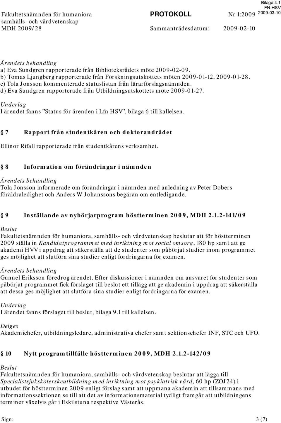 c) Tola Jonsson kommenterade statuslistan från lärarförslagsnämnden. d) Eva Sundgren rapporterade från Utbildningsutskottets möte 2009-01-27.