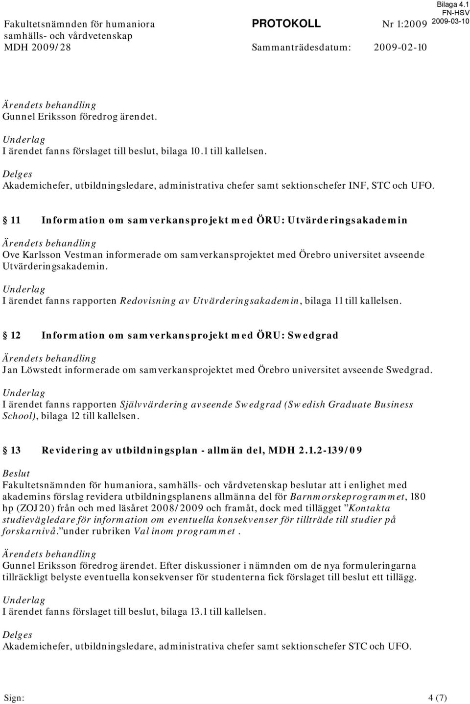 11 Information om samverkansprojekt med ÖRU: Utvärderingsakademin Ärendets behandling Ove Karlsson Vestman informerade om samverkansprojektet med Örebro universitet avseende Utvärderingsakademin.