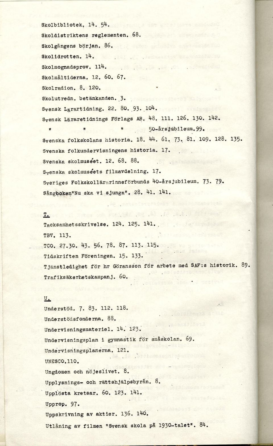 Svenska folkundervisningens historia. 17. Svenska skolmuse'et. 12. 68. 88. S v enska skolmuse'ets filmavdelning. 17. Sveriges Folkskollärarinneförbunds 4-0-årsjubileum. 73. 79.