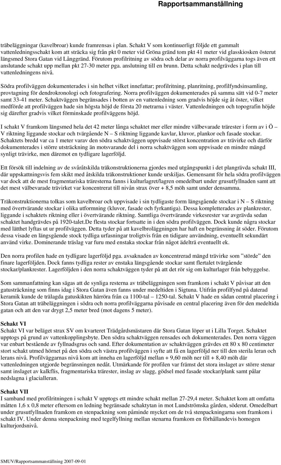 Förutom profilritning av södra och delar av norra profilväggarna togs även ett anslutande schakt upp mellan pkt 27-30 meter pga. anslutning till en brunn.