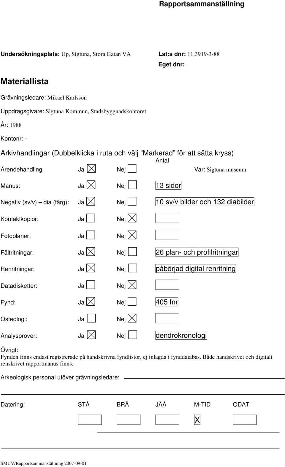 för att sätta kryss) Antal Ärendehandling Ja Nej Var: Sigtuna museum Manus: Ja Nej 13 sidor Negativ (sv/v) dia (färg): Ja Nej 10 sv/v bilder och 132 diabilder Kontaktkopior: Ja Nej Fotoplaner: Ja Nej