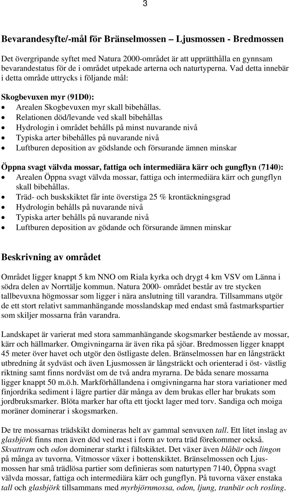 Relationen död/levande ved skall bibehållas Hydrologin i området behålls på minst nuvarande nivå Typiska arter bibehålles på nuvarande nivå Luftburen deposition av gödslande och försurande ämnen
