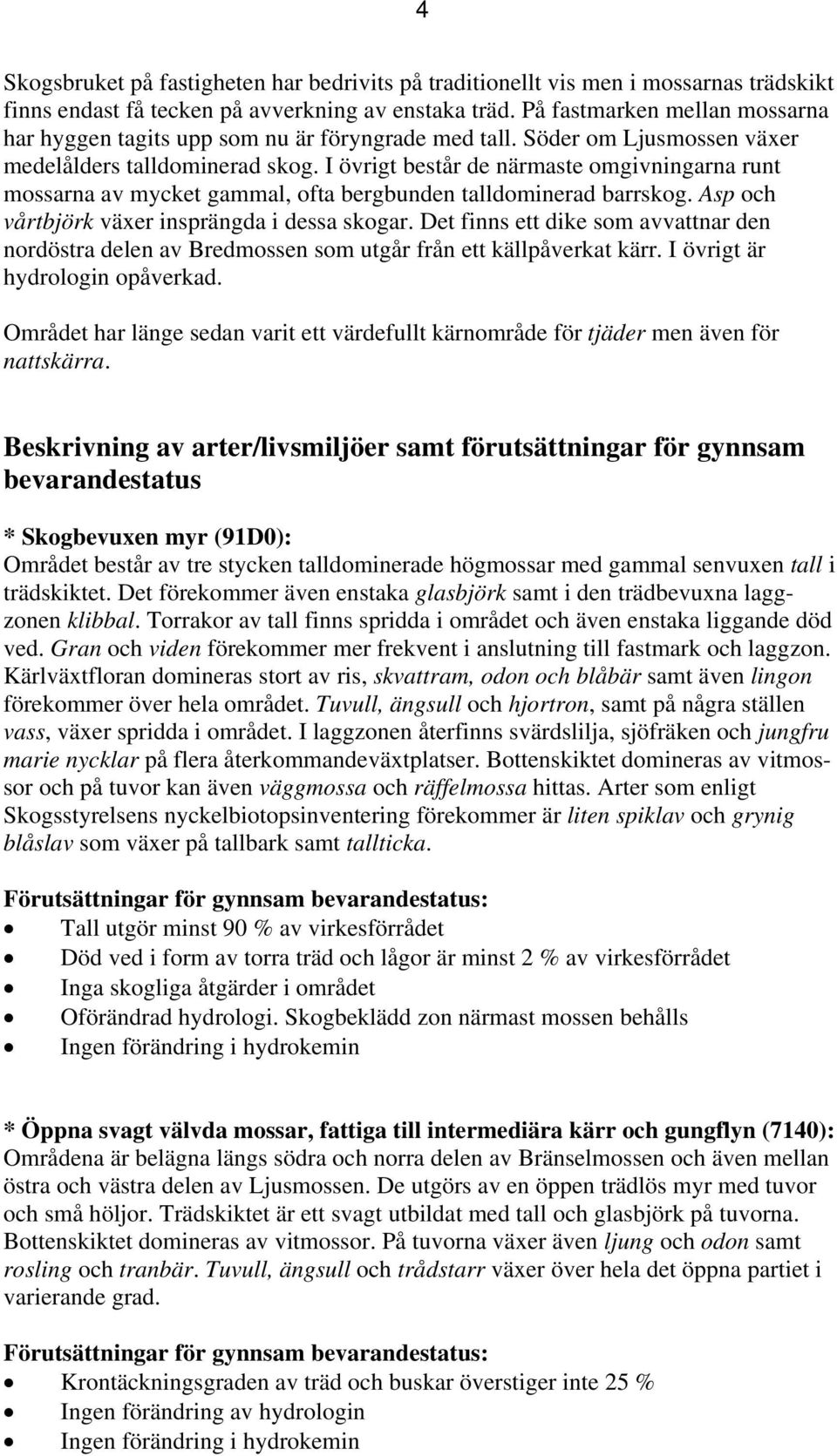 I övrigt består de närmaste omgivningarna runt mossarna av mycket gammal, ofta bergbunden talldominerad barrskog. Asp och vårtbjörk växer insprängda i dessa skogar.