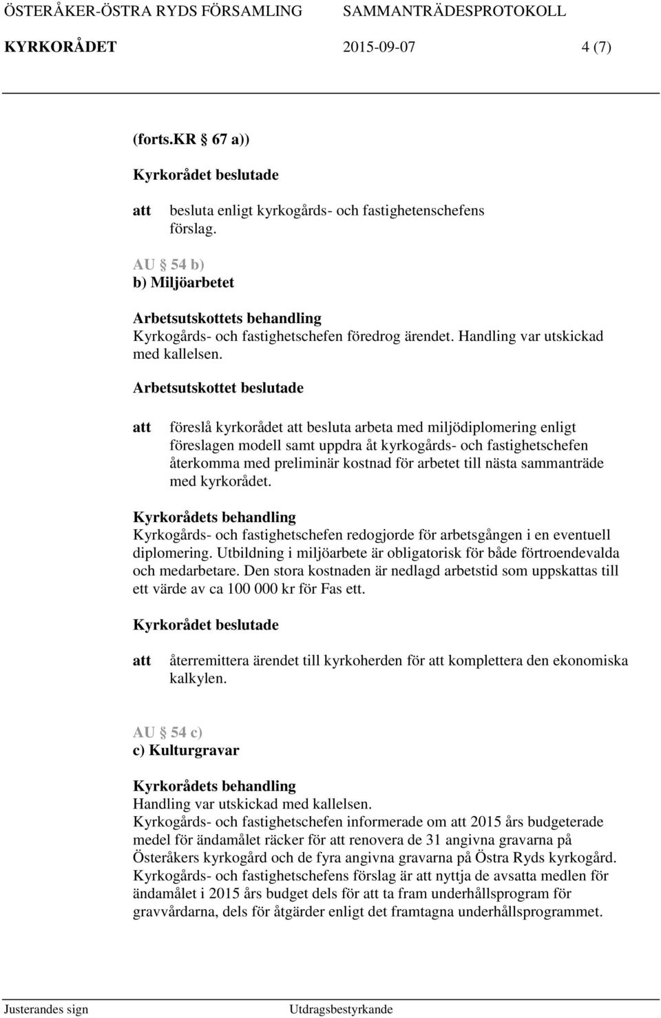 föreslå kyrkorådet besluta arbeta med miljödiplomering enligt föreslagen modell samt uppdra åt kyrkogårds- och fastighetschefen återkomma med preliminär kostnad för arbetet till nästa sammanträde med