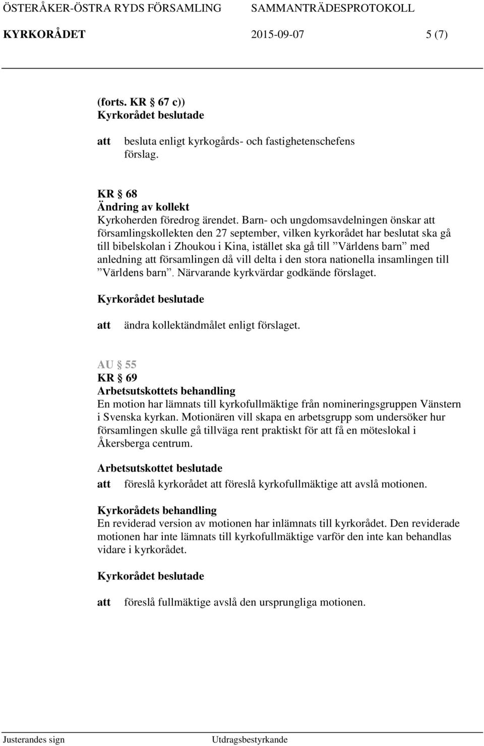 församlingen då vill delta i den stora nationella insamlingen till Världens barn. Närvarande kyrkvärdar godkände förslaget. ändra kollektändmålet enligt förslaget.