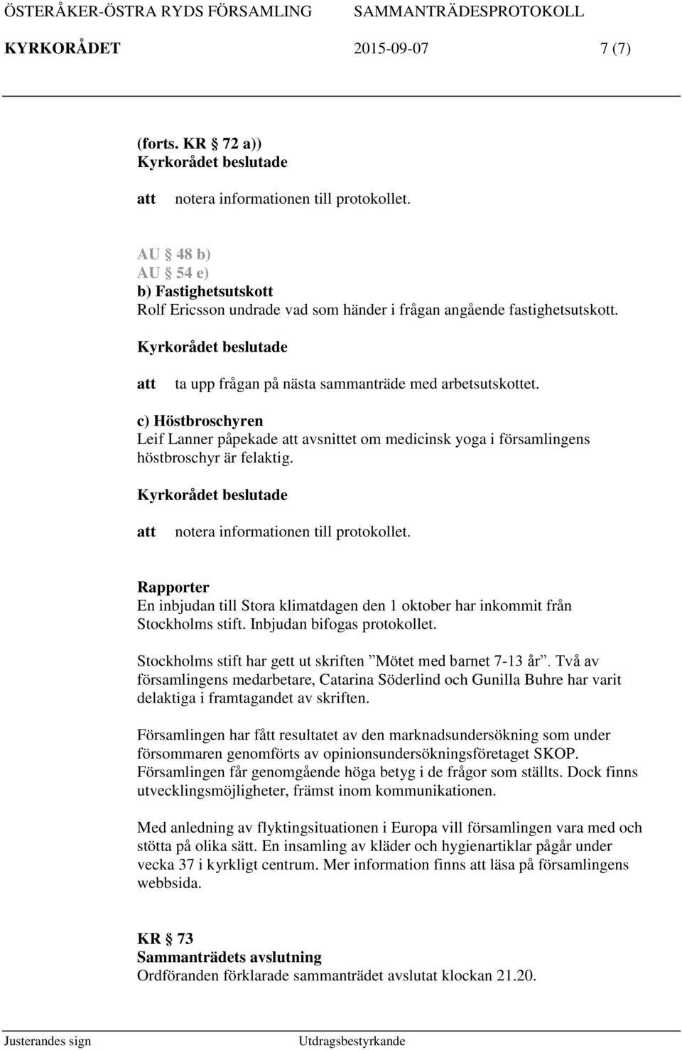 Rapporter En inbjudan till Stora klimatdagen den 1 oktober har inkommit från Stockholms stift. Inbjudan bifogas protokollet. Stockholms stift har gett ut skriften Mötet med barnet 7-13 år.