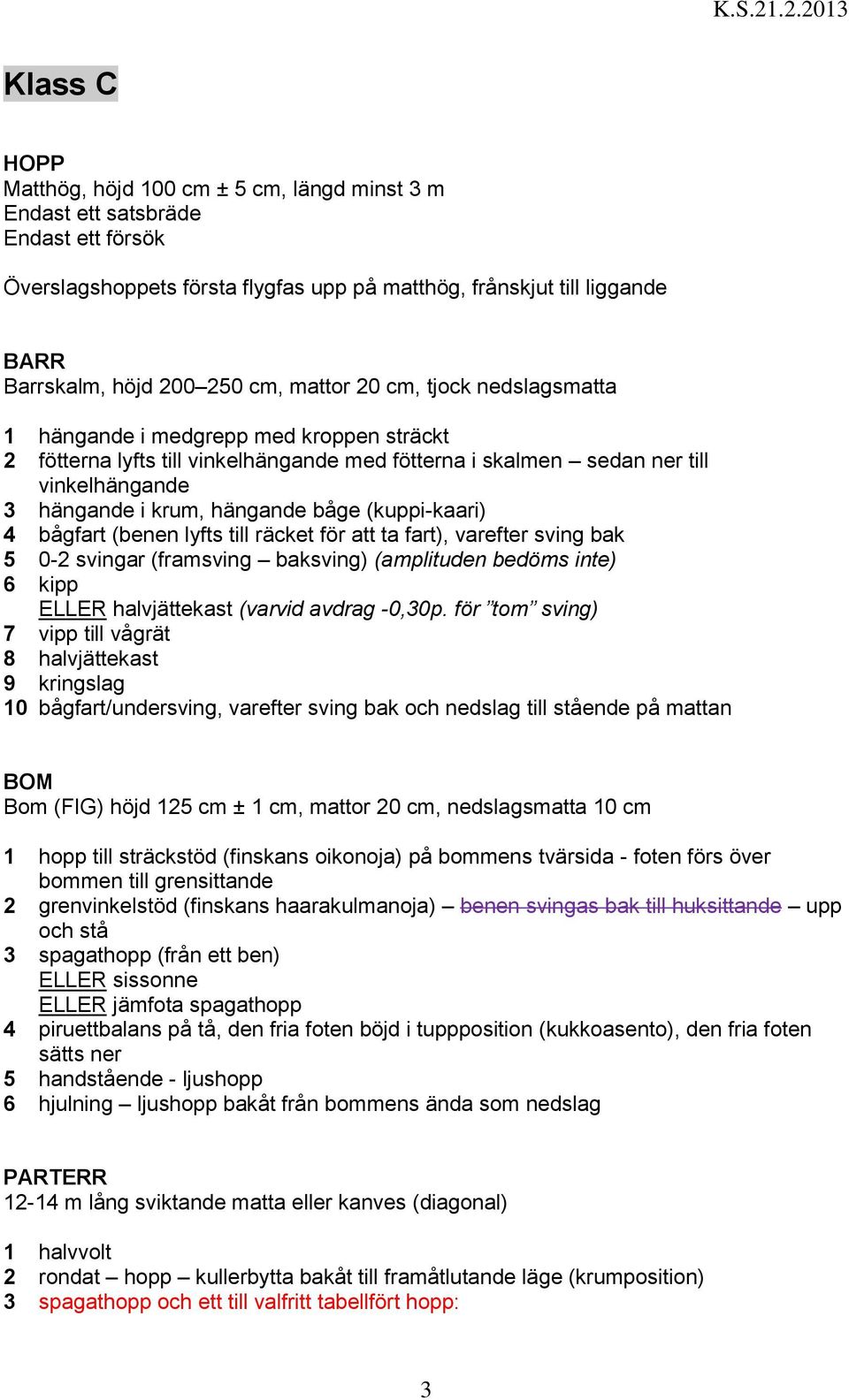 (kuppi-kaari) 4 bågfart (benen lyfts till räcket för att ta fart), varefter sving bak 5 0-2 svingar (framsving baksving) (amplituden bedöms inte) 6 kipp ELLER halvjättekast (varvid avdrag -0,30p.