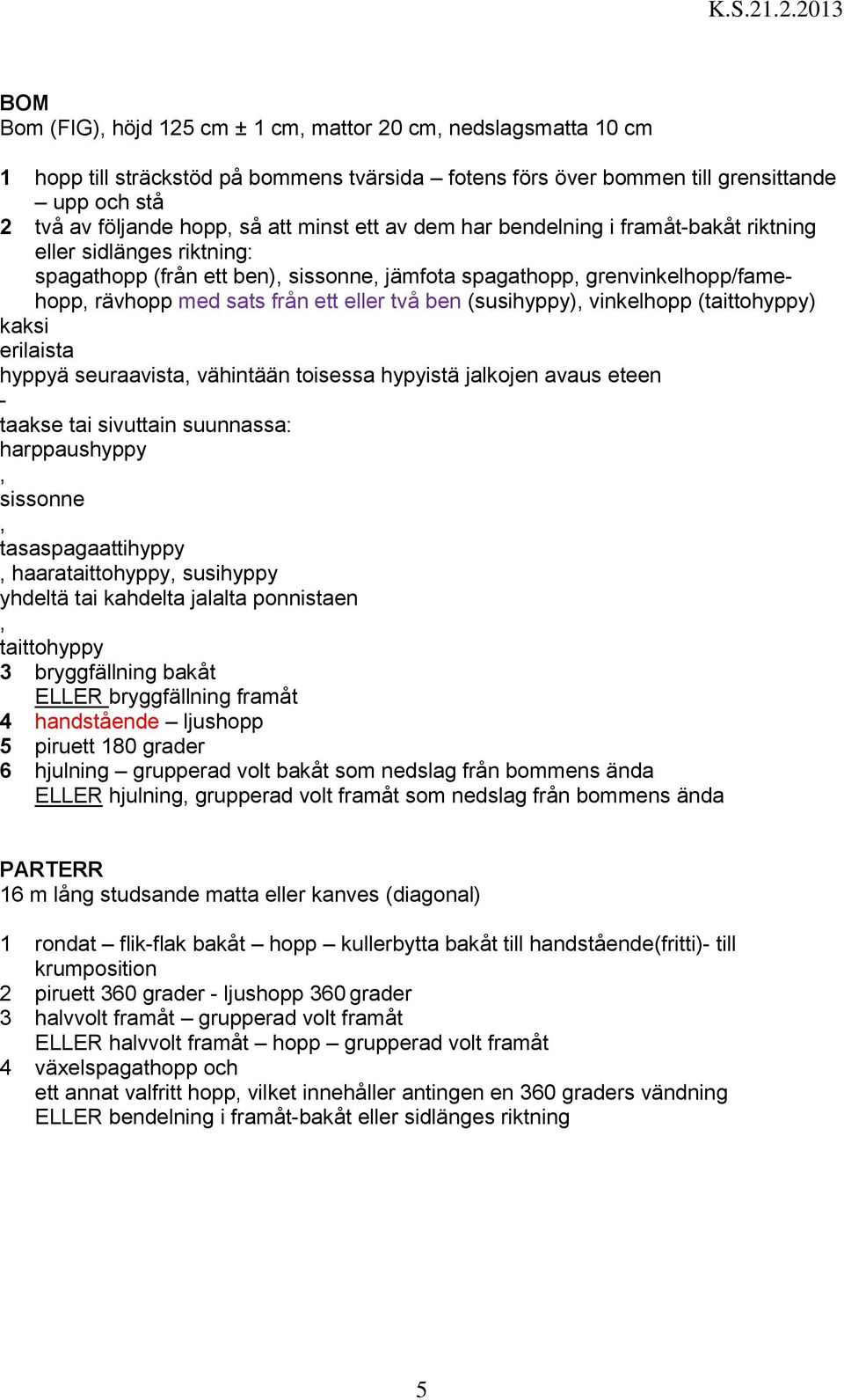 (susihyppy), vinkelhopp (taittohyppy) kaksi erilaista hyppyä seuraavista, vähintään toisessa hypyistä jalkojen avaus eteen - taakse tai sivuttain suunnassa: harppaushyppy, sissonne,