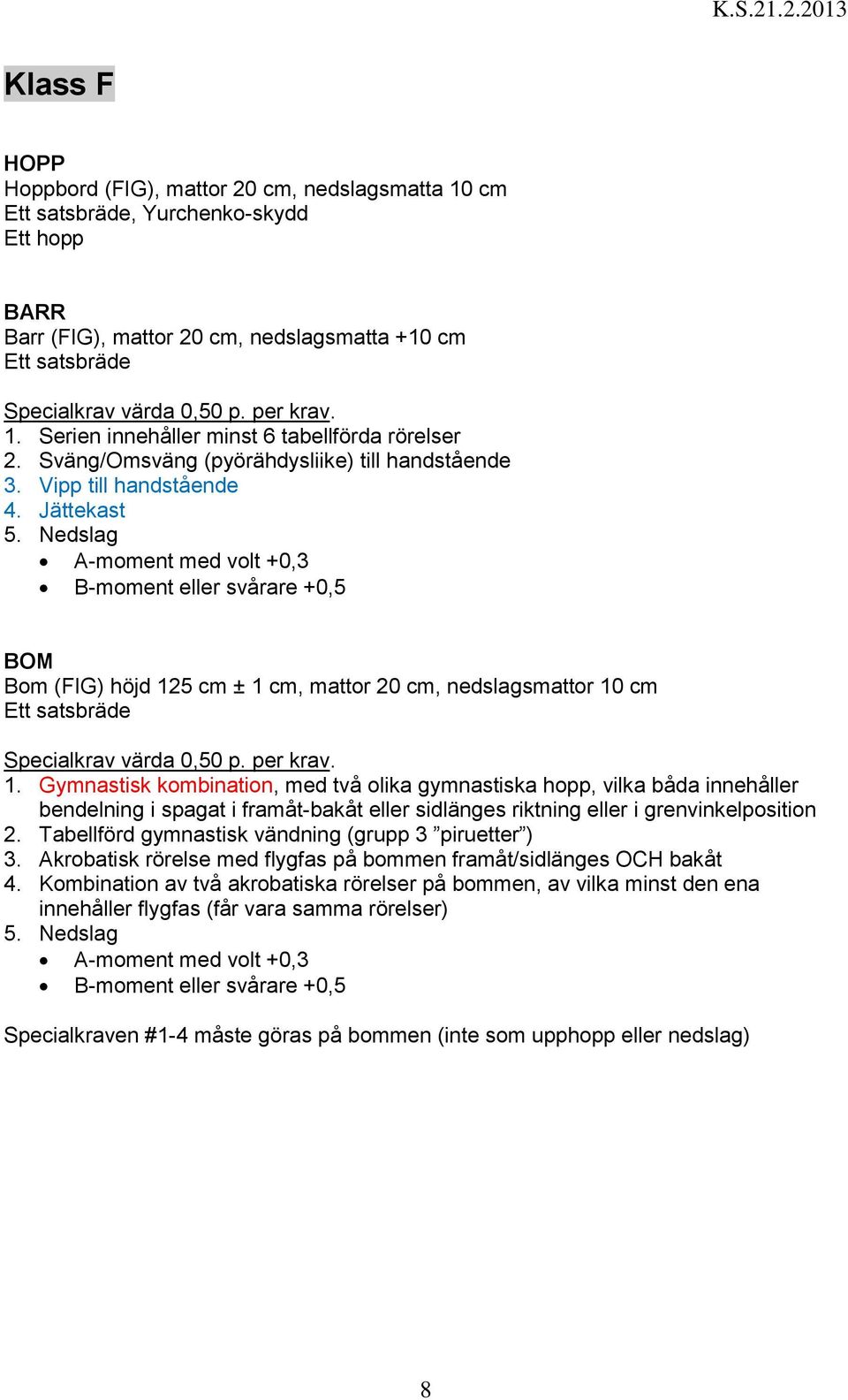 Nedslag A-moment med volt +0,3 B-moment eller svårare +0,5 Bom (FIG) höjd 125 cm ± 1 cm, mattor 20 cm, nedslagsmattor 10 cm Ett satsbräde 1.