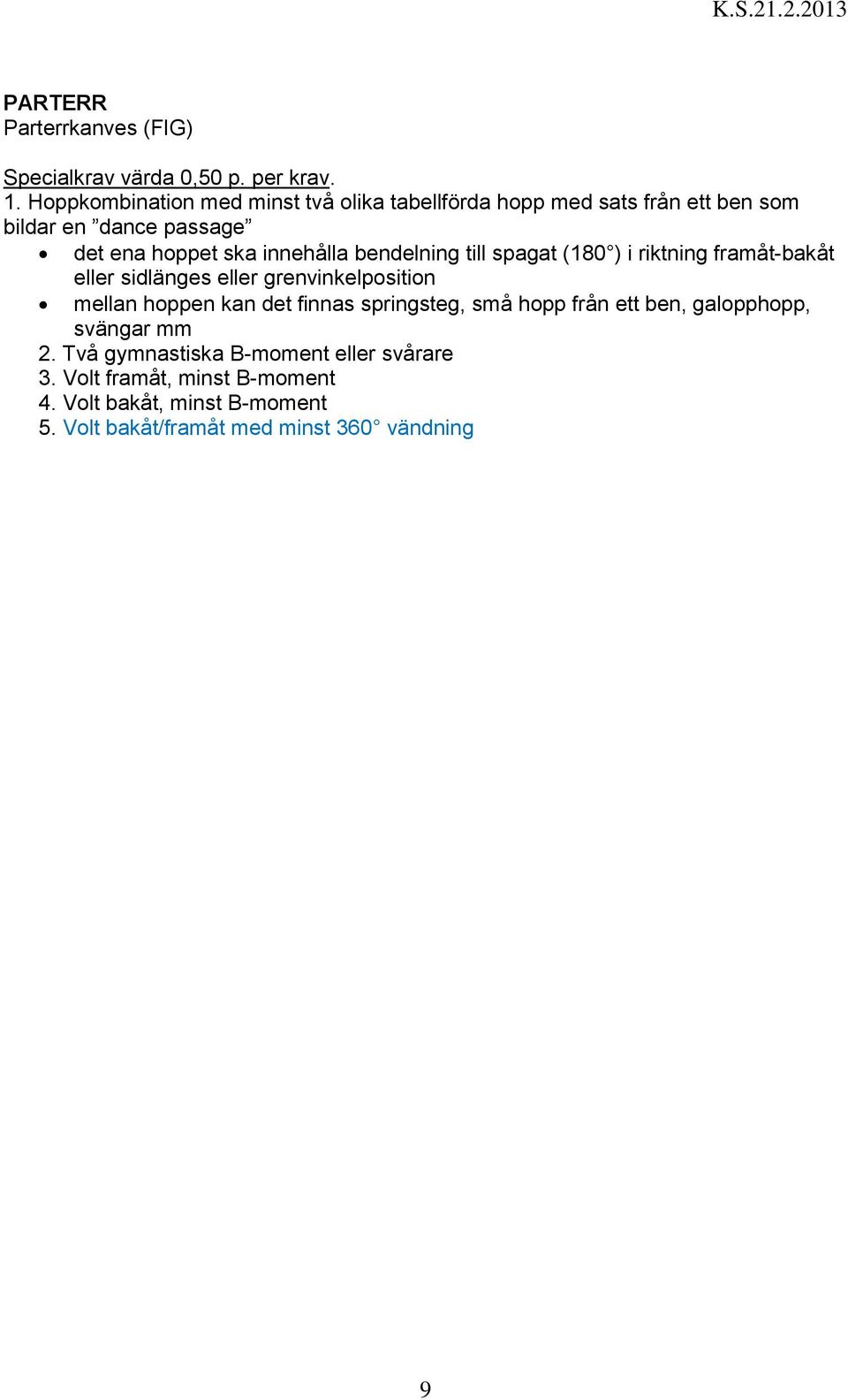 innehålla bendelning till spagat (180 ) i riktning framåt-bakåt eller sidlänges eller grenvinkelposition mellan hoppen