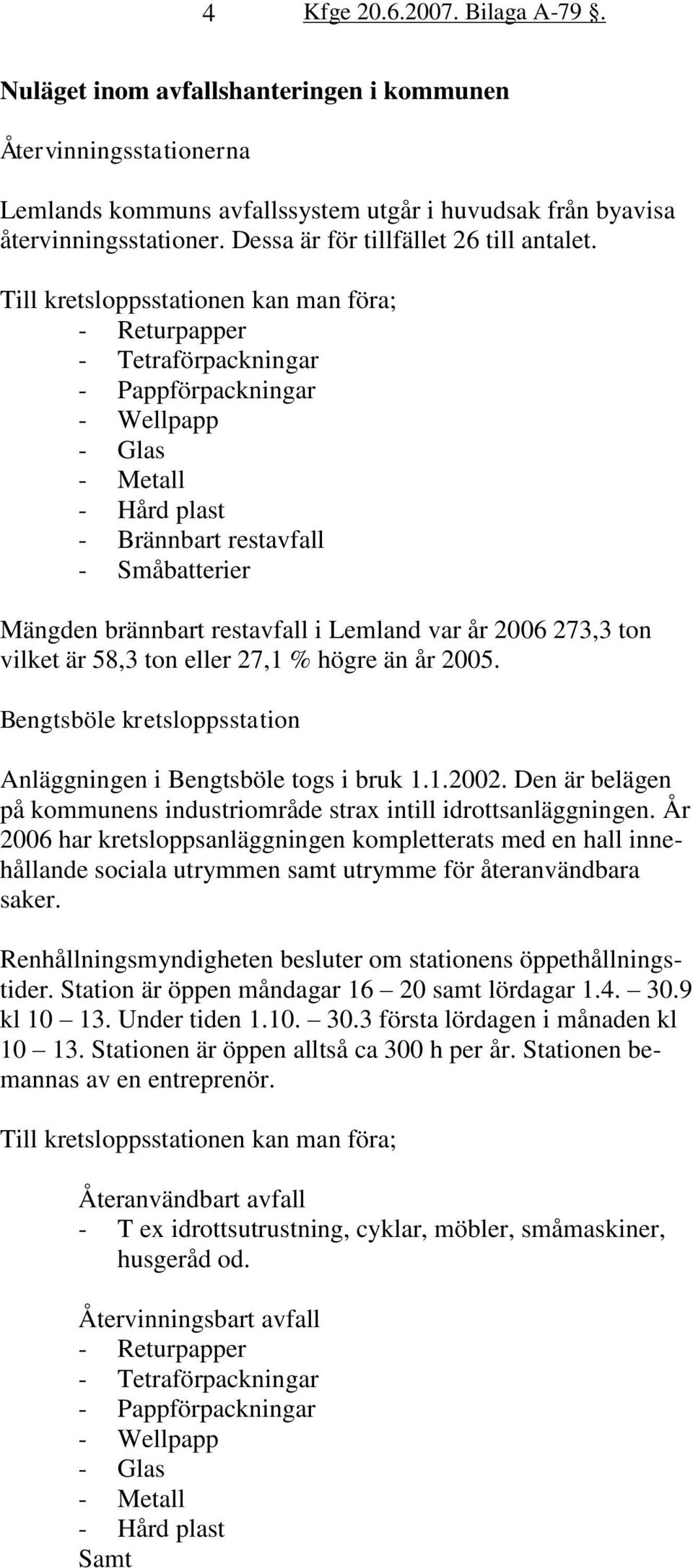 restavfall i Lemland var år 2006 273,3 ton vilket är 58,3 ton eller 27,1 % högre än år 2005. Bengtsböle kretsloppsstation Anläggningen i Bengtsböle togs i bruk 1.1.2002.