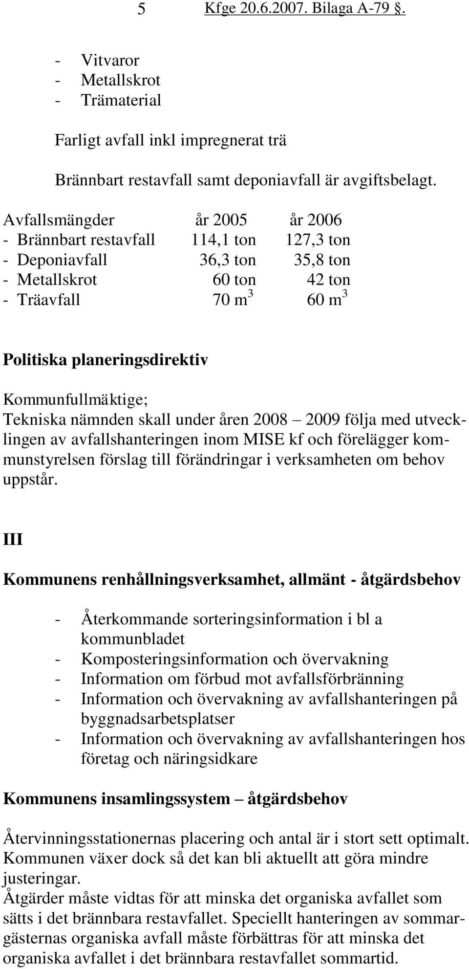 Kommunfullmäktige; Tekniska nämnden skall under åren 2008 2009 följa med utvecklingen av avfallshanteringen inom MISE kf och förelägger kommunstyrelsen förslag till förändringar i verksamheten om