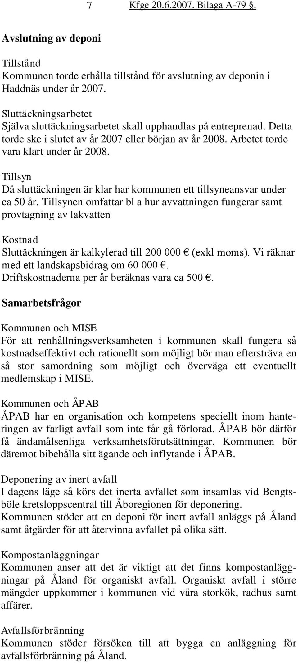 Tillsynen omfattar bl a hur avvattningen fungerar samt provtagning av lakvatten Kostnad Sluttäckningen är kalkylerad till 200 000 (exkl moms). Vi räknar med ett landskapsbidrag om 60 000.