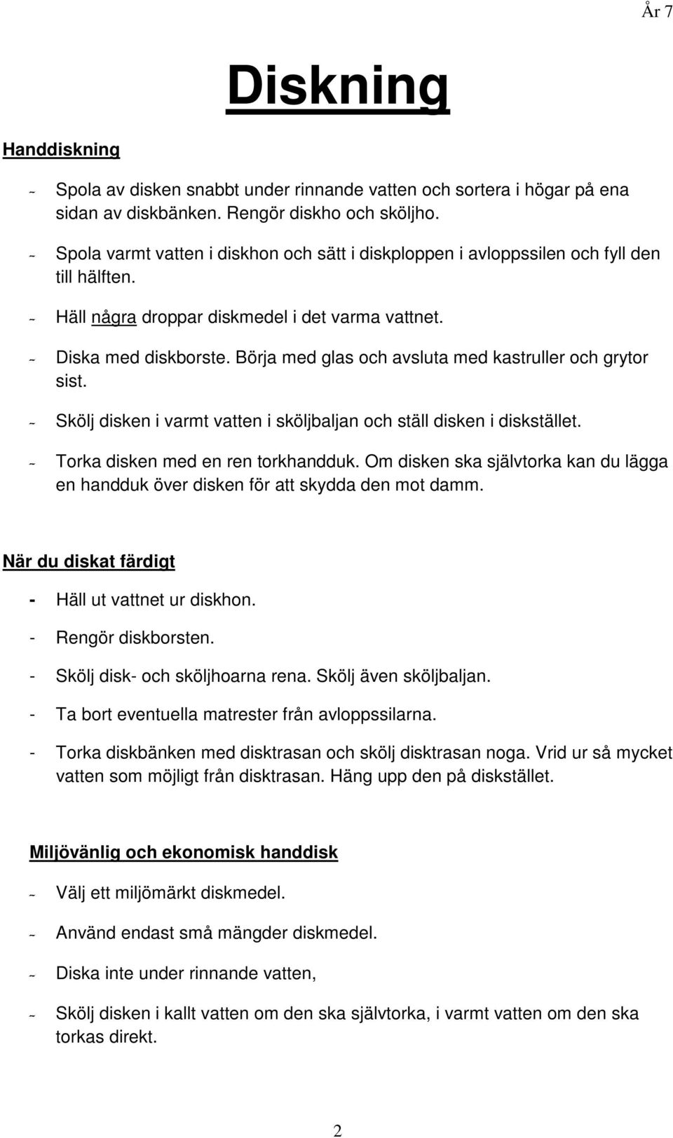 Börja med glas och avsluta med kastruller och grytor sist. - Skölj disken i varmt vatten i sköljbaljan och ställ disken i diskstället. - Torka disken med en ren torkhandduk.