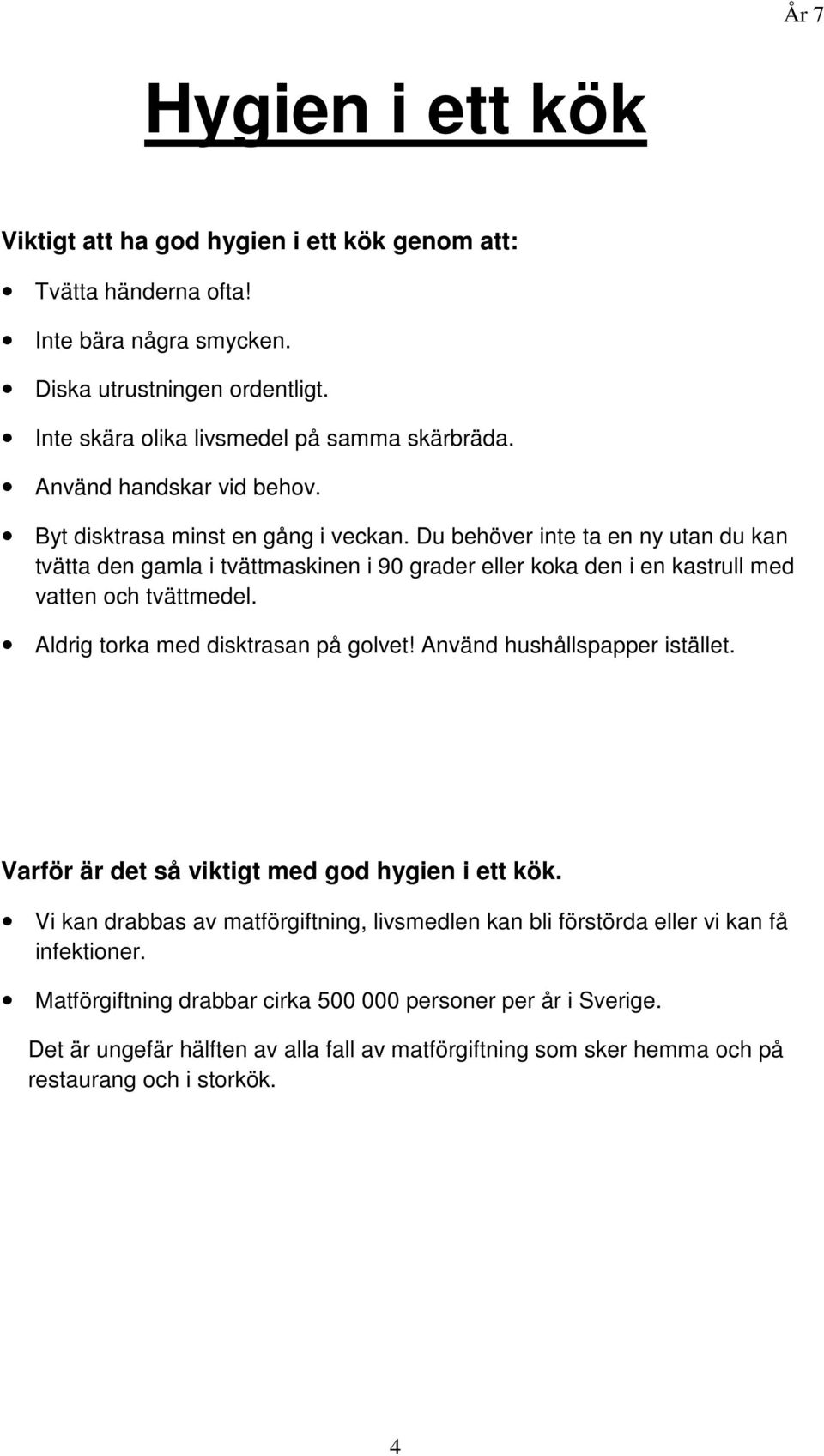 Du behöver inte ta en ny utan du kan tvätta den gamla i tvättmaskinen i 90 grader eller koka den i en kastrull med vatten och tvättmedel. Aldrig torka med disktrasan på golvet!