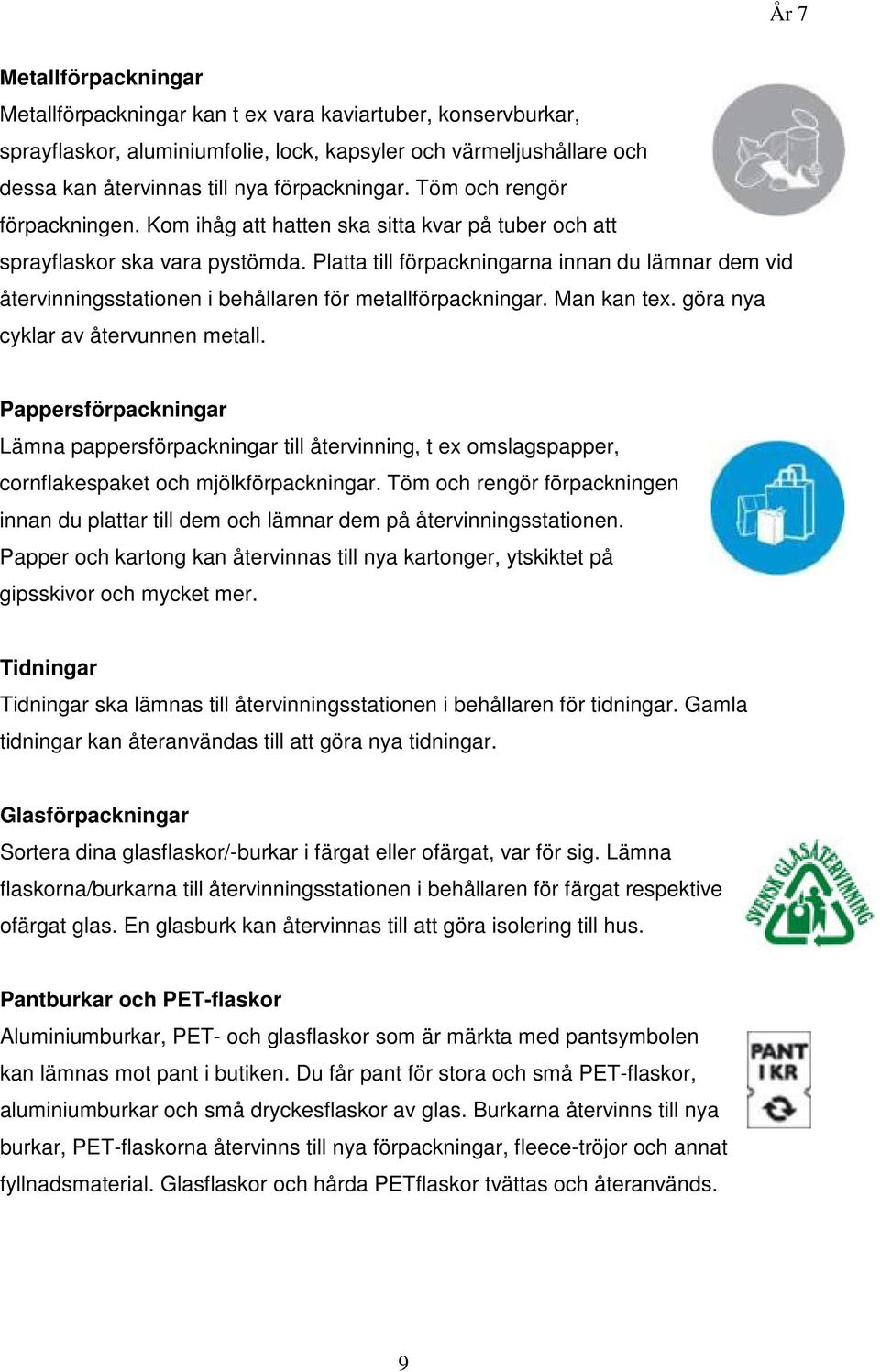 Platta till förpackningarna innan du lämnar dem vid återvinningsstationen i behållaren för metallförpackningar. Man kan tex. göra nya cyklar av återvunnen metall.