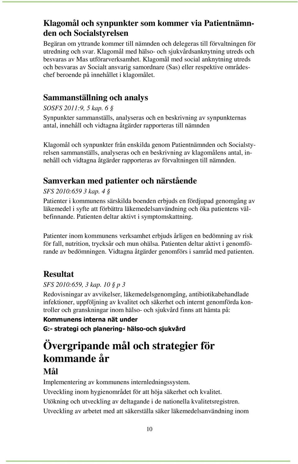 Klagomål med social anknytning utreds och besvaras av Socialt ansvarig samordnare (Sas) eller respektive områdeschef beroende på innehållet i klagomålet.