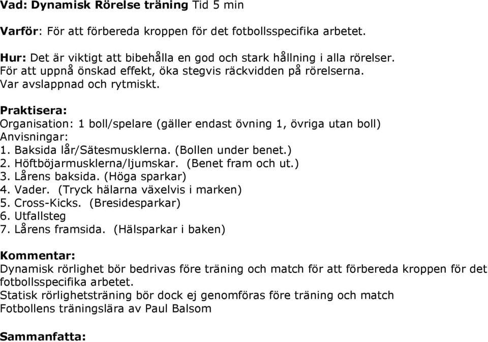 (Bollen under benet.) 2. Höftböjarmusklerna/ljumskar. (Benet fram och ut.) 3. Lårens baksida. (Höga sparkar) 4. Vader. (Tryck hälarna växelvis i marken) 5. Cross-Kicks. (Bresidesparkar) 6.