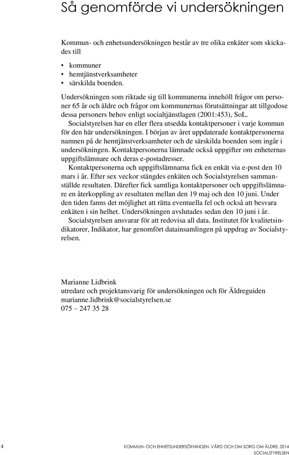 (2001:453), SoL. Socialstyrelsen har en eller flera utsedda kontaktpersoner i varje kommun för den här undersökningen.