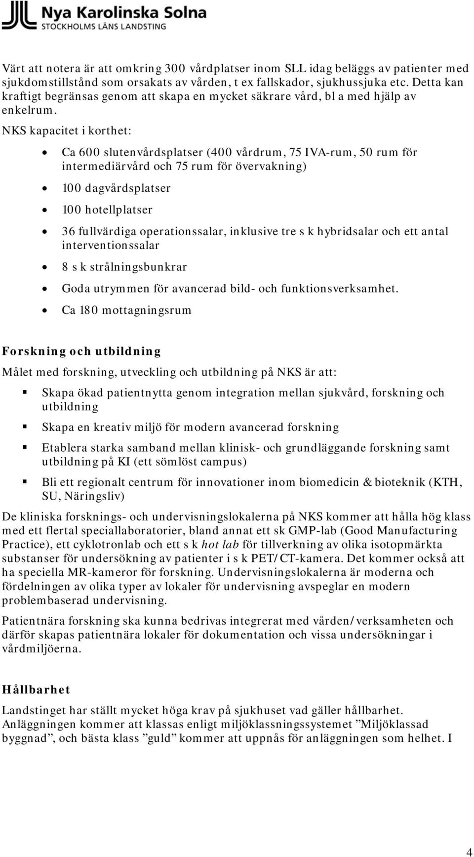 NKS kapacitet i korthet: Ca 600 slutenvårdsplatser (400 vårdrum, 75 IVA-rum, 50 rum för intermediärvård och 75 rum för övervakning) 100 dagvårdsplatser 100 hotellplatser 36 fullvärdiga