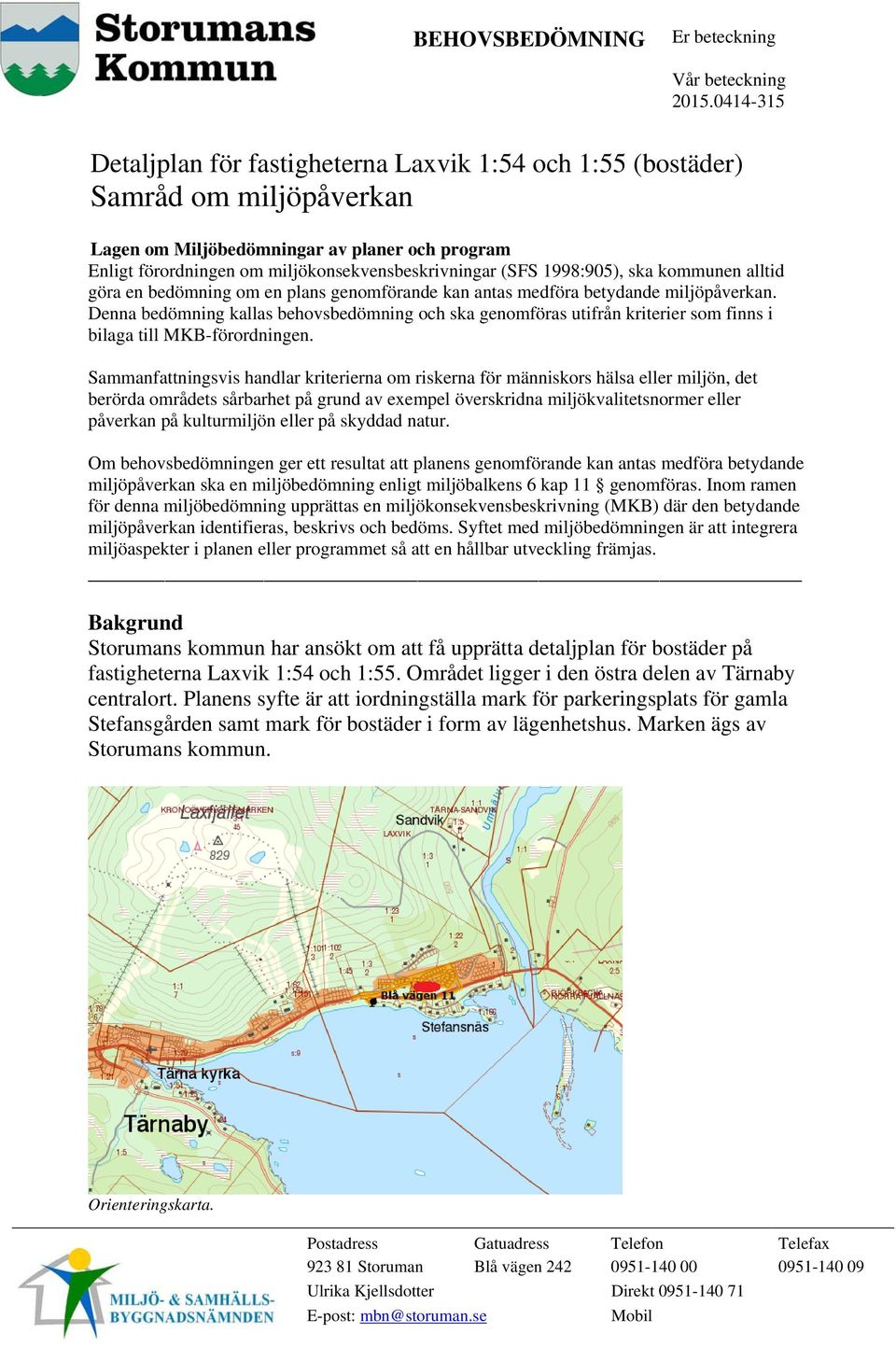 Denna bedömning kallas behovsbedömning och ska genomföras utifrån kriterier som finns i bilaga till MKB-förordningen.