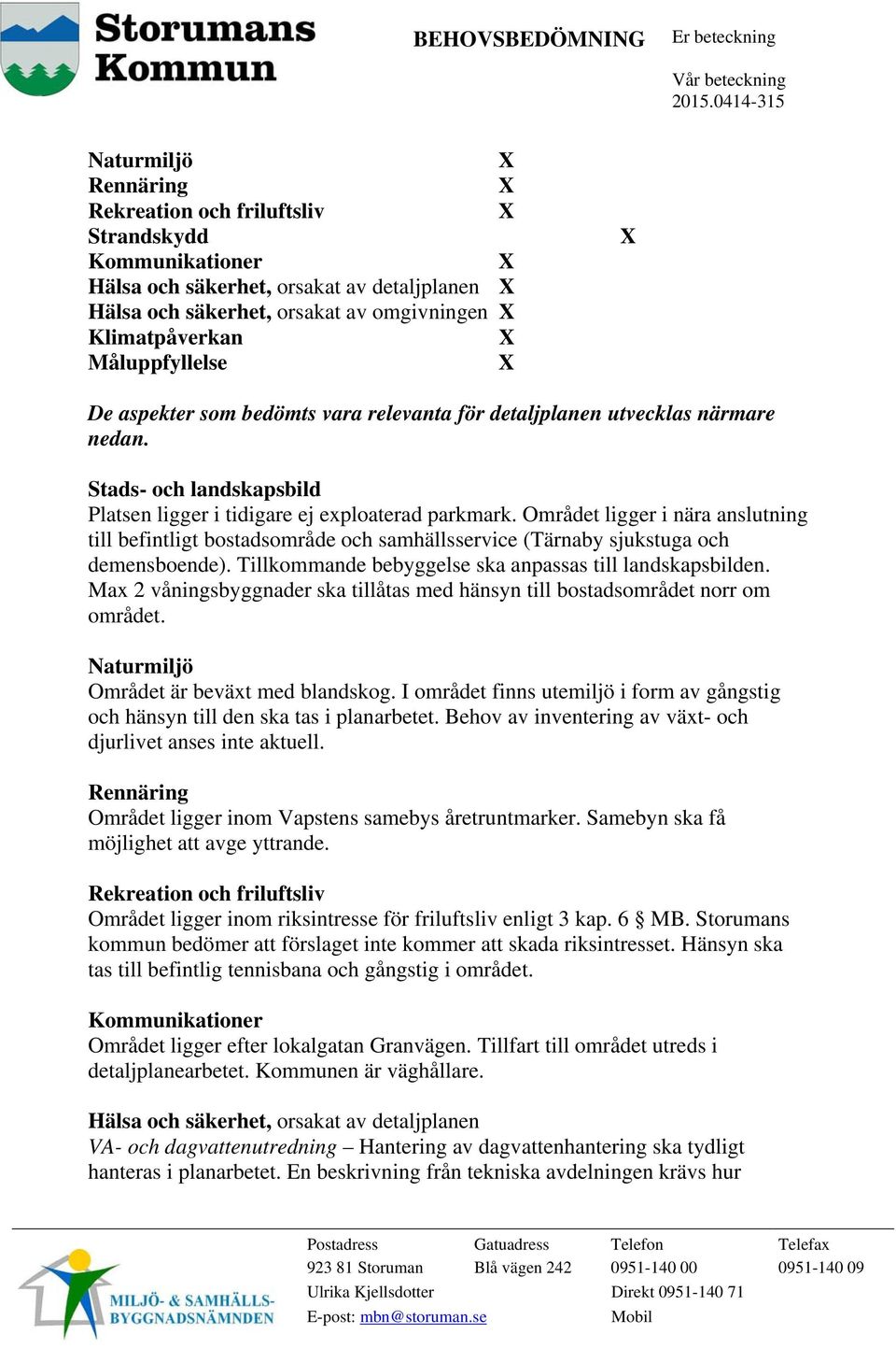 Området ligger i nära anslutning till befintligt bostadsområde och samhällsservice (Tärnaby sjukstuga och demensboende). Tillkommande bebyggelse ska anpassas till landskapsbilden.
