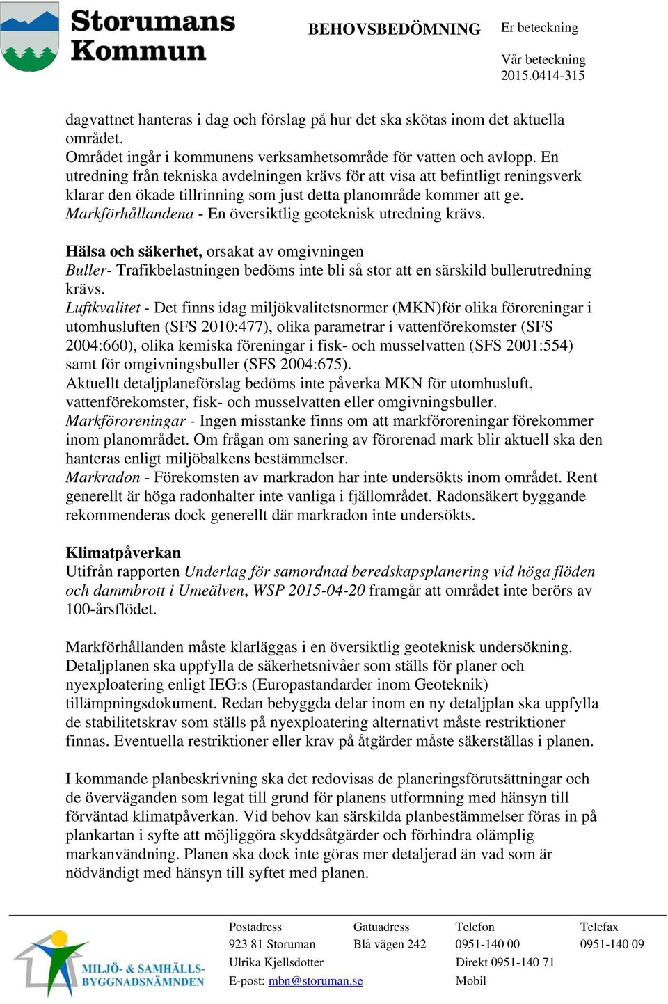Markförhållandena - En översiktlig geoteknisk utredning krävs. Hälsa och säkerhet, orsakat av omgivningen Buller- Trafikbelastningen bedöms inte bli så stor att en särskild bullerutredning krävs.