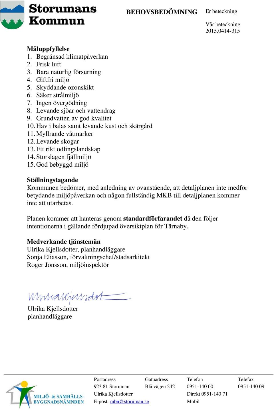 God bebyggd miljö Ställningstagande Kommunen bedömer, med anledning av ovanstående, att detaljplanen inte medför betydande miljöpåverkan och någon fullständig MKB till detaljplanen kommer inte att